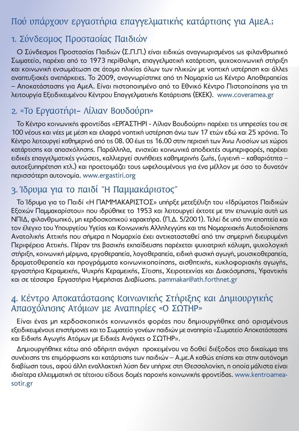 Το 2009, αναγνωρίστηκε από τη Νοµαρχία ως Κέντρο Αποθεραπείας Αποκατάστασης για ΑµεΑ.