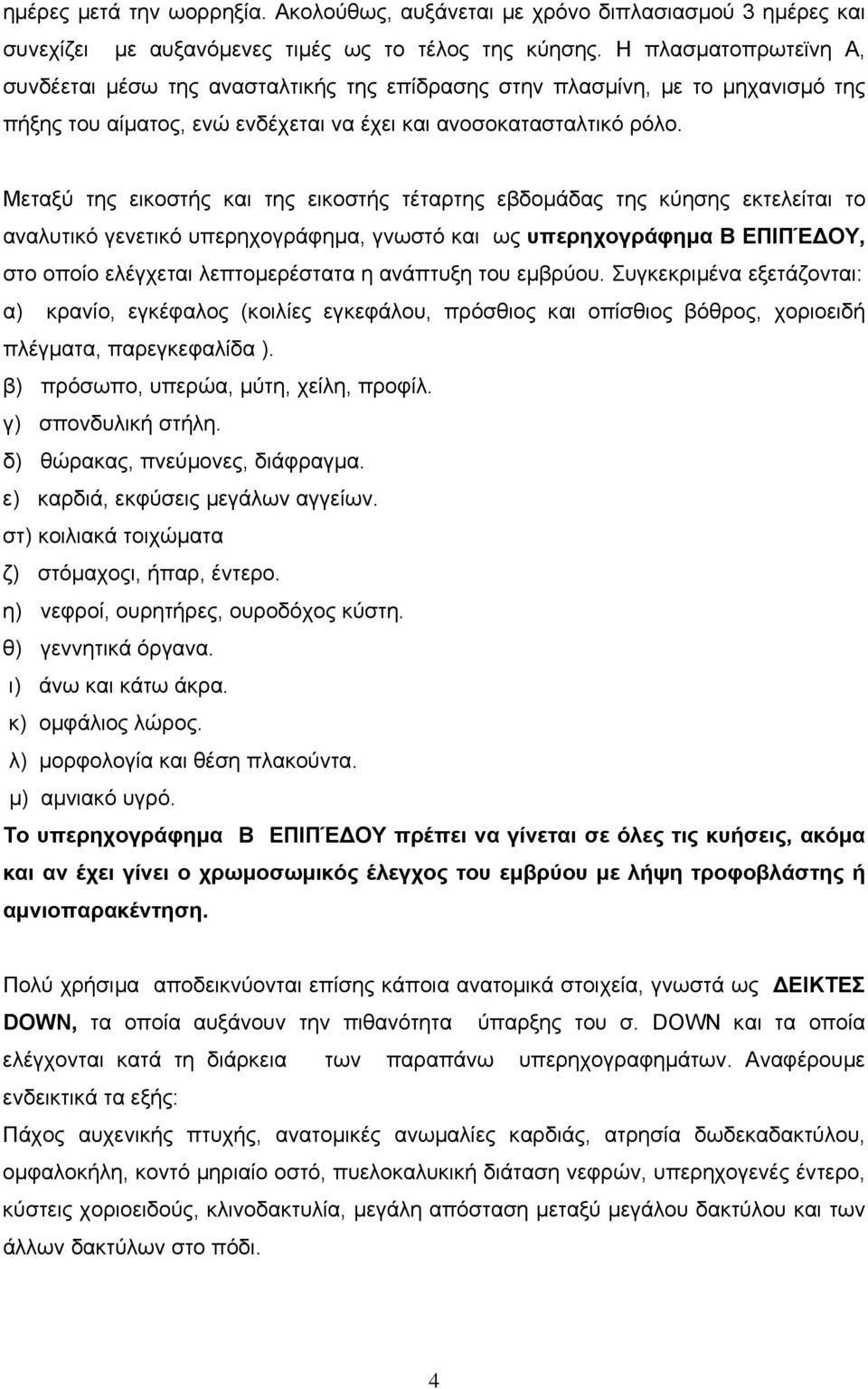 Μεταξύ της εικοστής και της εικοστής τέταρτης εβδοµάδας της κύησης εκτελείται το αναλυτικό γενετικό υπερηχογράφηµα, γνωστό και ως υπερηχογράφηµα Β ΕΠΙΠΈ ΟΥ, στο οποίο ελέγχεται λεπτοµερέστατα η