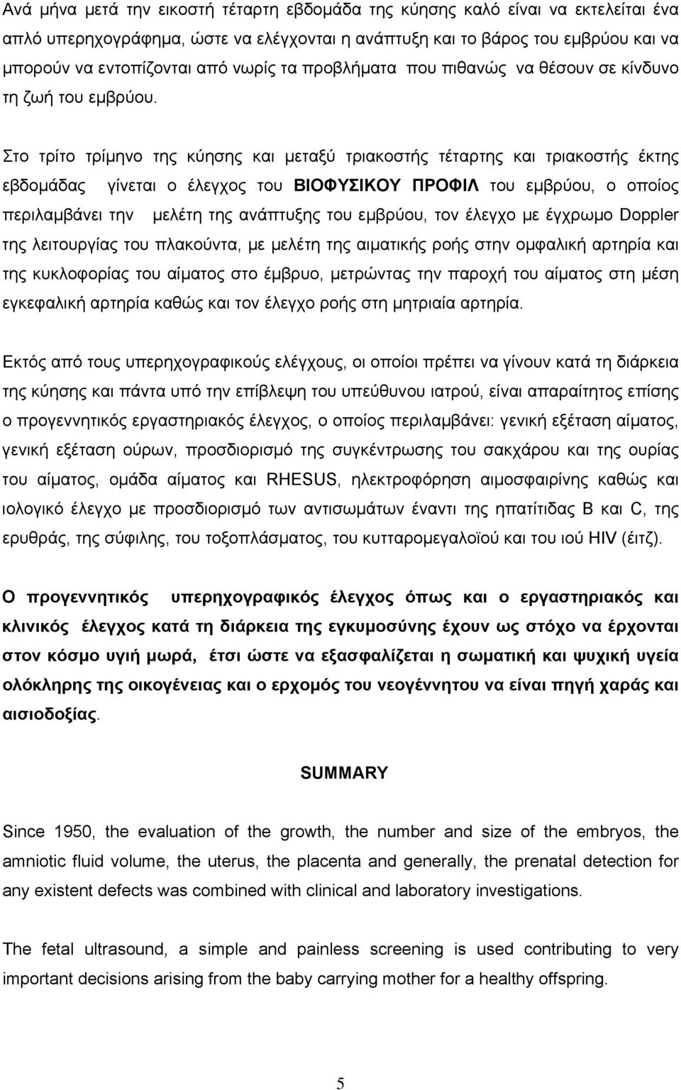 Στο τρίτο τρίµηνο της κύησης και µεταξύ τριακοστής τέταρτης και τριακοστής έκτης εβδοµάδας γίνεται ο έλεγχος του ΒΙΟΦΥΣΙΚΟΥ ΠΡΟΦΙΛ του εµβρύου, ο οποίος περιλαµβάνει την µελέτη της ανάπτυξης του