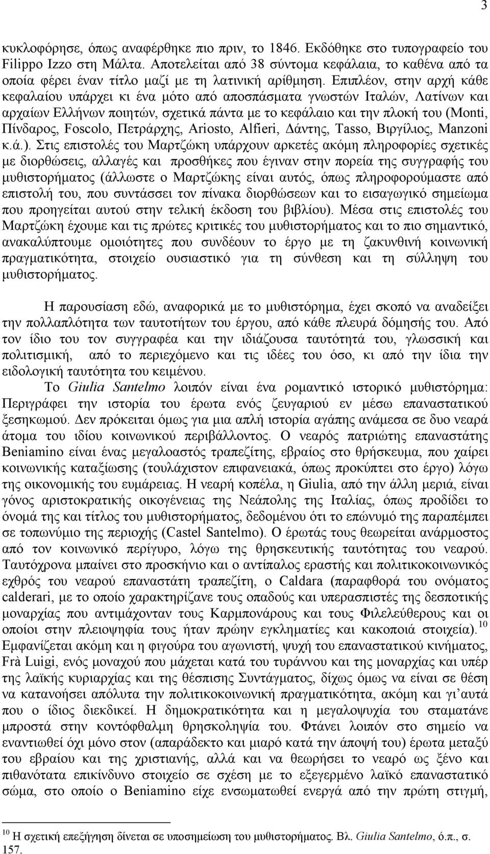 Επιπλέον, στην αρχή κάθε κεφαλαίου υπάρχει κι ένα μότο από αποσπάσματα γνωστών Ιταλών, Λατίνων και αρχαίων Ελλήνων ποιητών, σχετικά πάντα με το κεφάλαιο και την πλοκή του (Monti, Πίνδαρος, Foscolo,