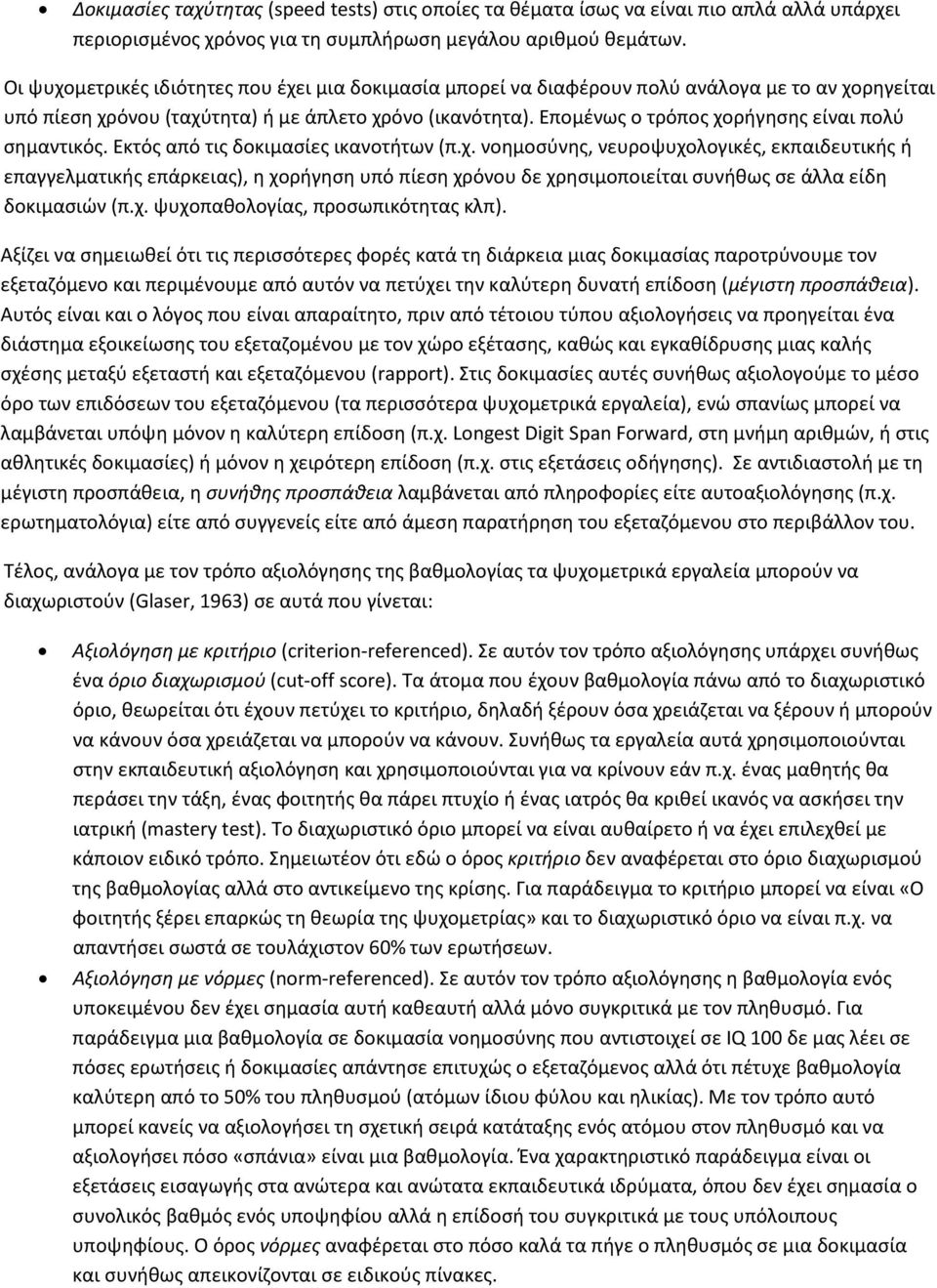 Επομένως ο τρόπος χορήγησης είναι πολύ σημαντικός. Εκτός από τις δοκιμασίες ικανοτήτων (π.χ. νοημοσύνης, νευροψυχολογικές, εκπαιδευτικής ή επαγγελματικής επάρκειας), η χορήγηση υπό πίεση χρόνου δε χρησιμοποιείται συνήθως σε άλλα είδη δοκιμασιών (π.