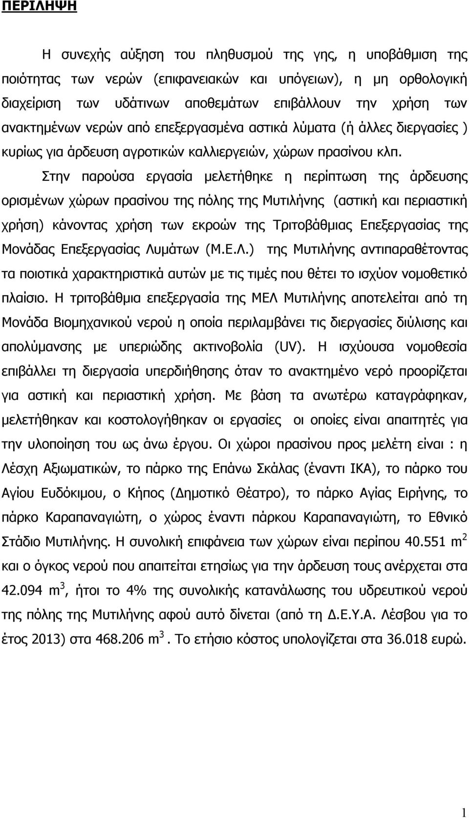 Στην παρούσα εργασία μελετήθηκε η περίπτωση της άρδευσης ορισμένων χώρων πρασίνου της πόλης της Μυτιλήνης (αστική και περιαστική χρήση) κάνοντας χρήση των εκροών της Τριτοβάθμιας Επεξεργασίας της