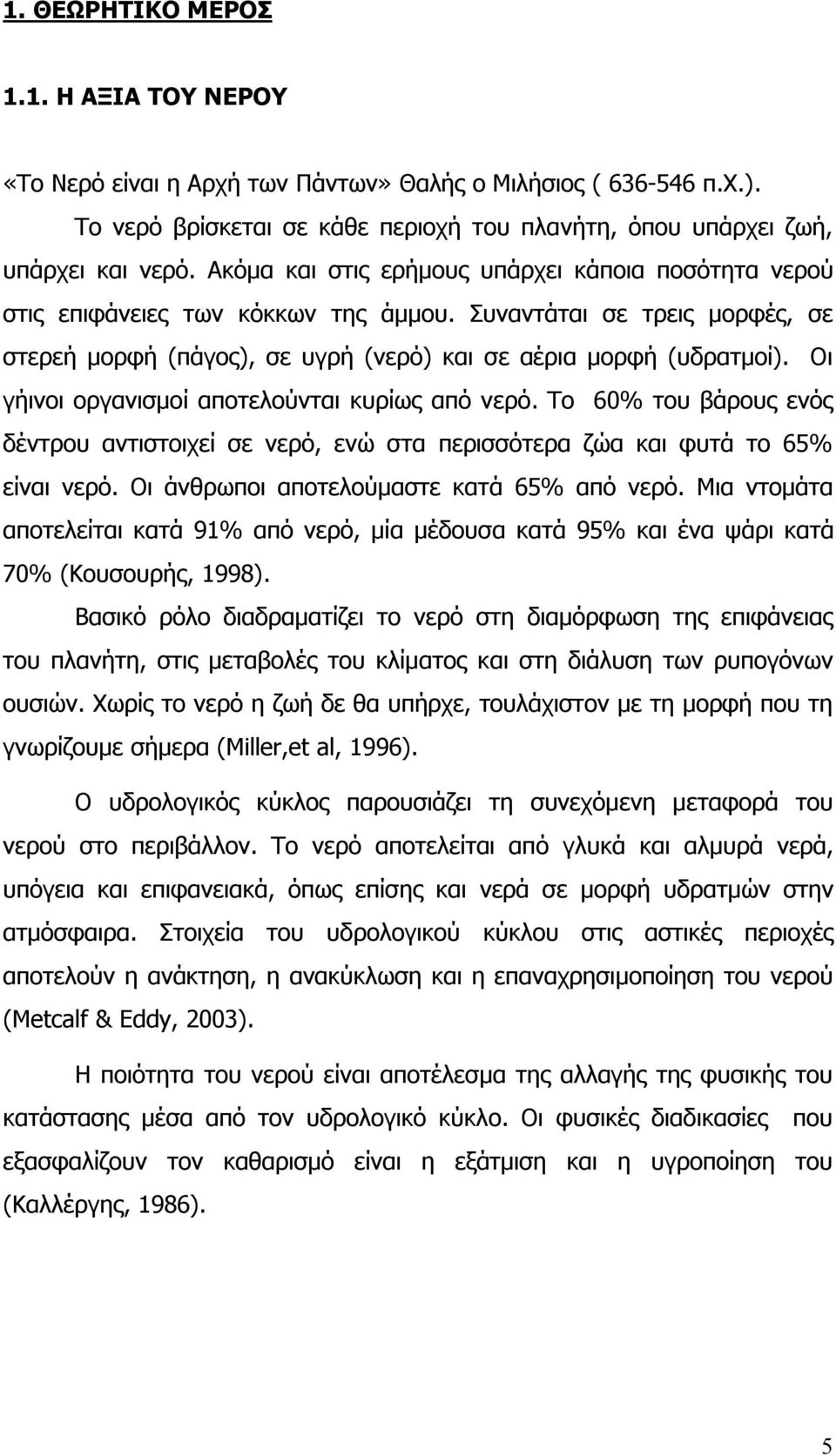 Οι γήινοι οργανισμοί αποτελούνται κυρίως από νερό. Το 60% του βάρους ενός δέντρου αντιστοιχεί σε νερό, ενώ στα περισσότερα ζώα και φυτά το 65% είναι νερό. Οι άνθρωποι αποτελούμαστε κατά 65% από νερό.