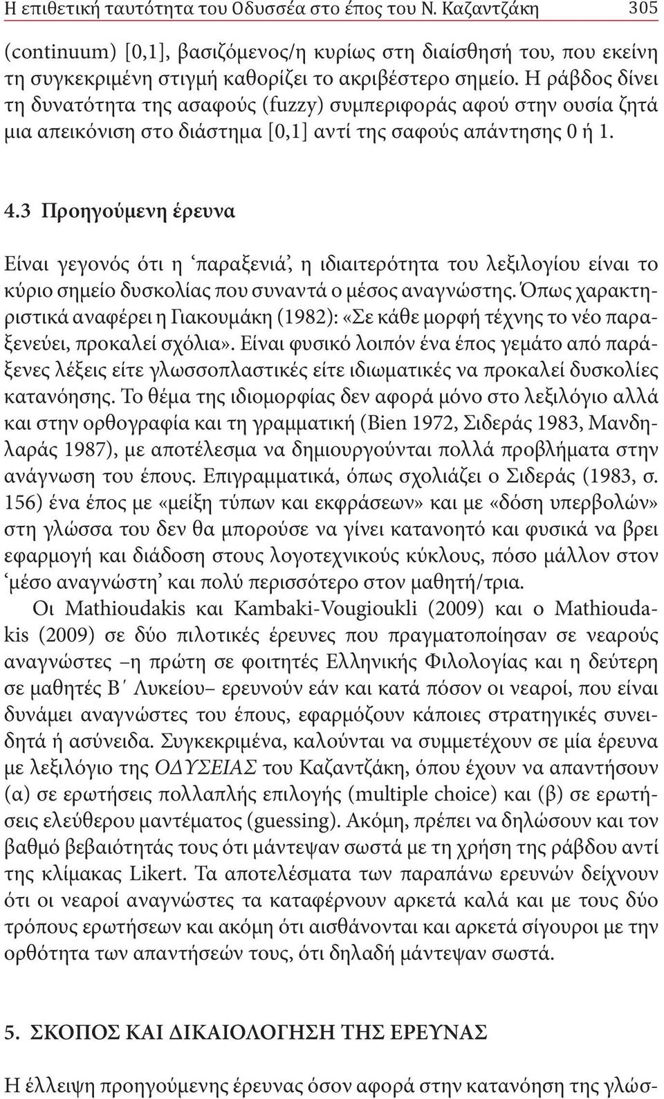 3 Προηγούμενη έρευνα Είναι γεγονός ότι η παραξενιά, η ιδιαιτερότητα του λεξιλογίου είναι το κύριο σημείο δυσκολίας που συναντά ο μέσος αναγνώστης.