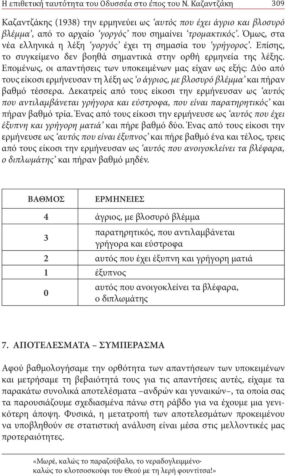 Επομένως, οι απαντήσεις των υποκειμένων μας είχαν ως εξής: Δύο από τους είκοσι ερμήνευσαν τη λέξη ως ο άγριος, με βλοσυρό βλέμμα και πήραν βαθμό τέσσερα.