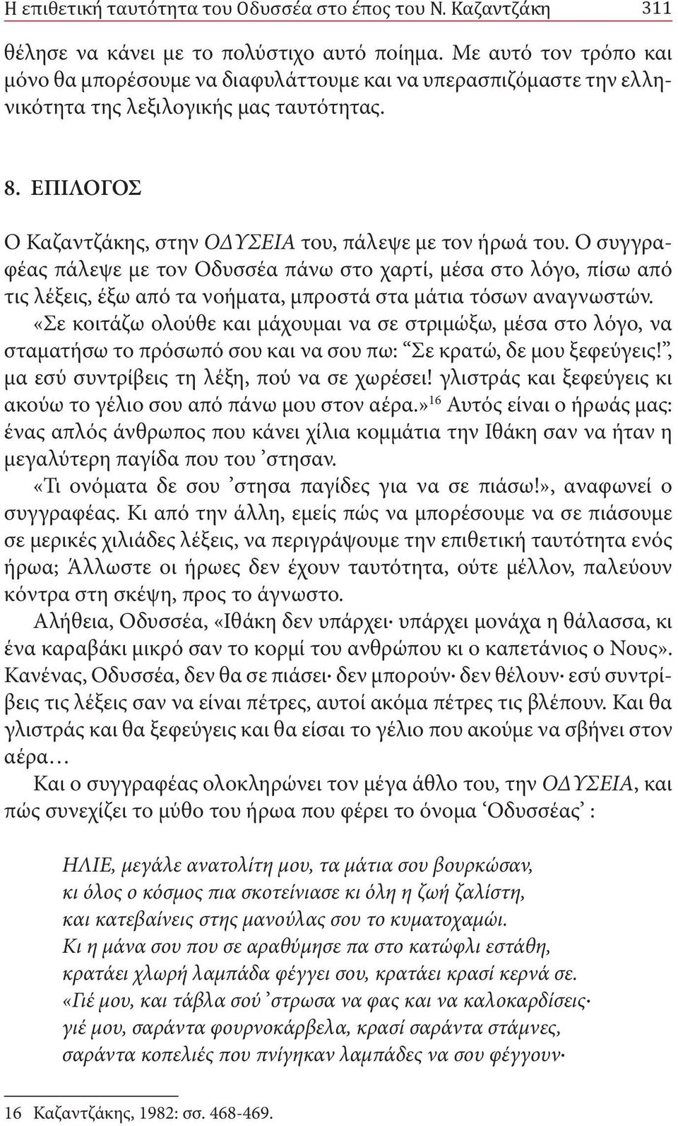 Ο συγγραφέας πάλεψε με τον Οδυσσέα πάνω στο χαρτί, μέσα στο λόγο, πίσω από τις λέξεις, έξω από τα νοήματα, μπροστά στα μάτια τόσων αναγνωστών.