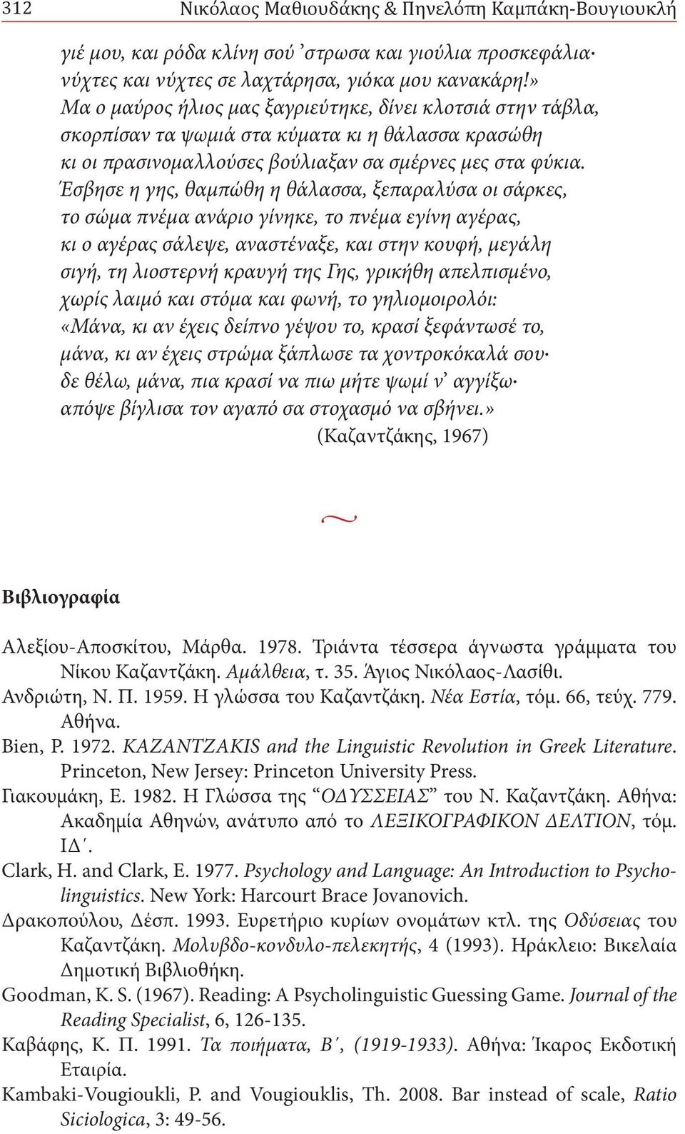 Έσβησε η γης, θαμπώθη η θάλασσα, ξεπαραλύσα οι σάρκες, το σώμα πνέμα ανάριο γίνηκε, το πνέμα εγίνη αγέρας, κι ο αγέρας σάλεψε, αναστέναξε, και στην κουφή, μεγάλη σιγή, τη λιοστερνή κραυγή της Γης,