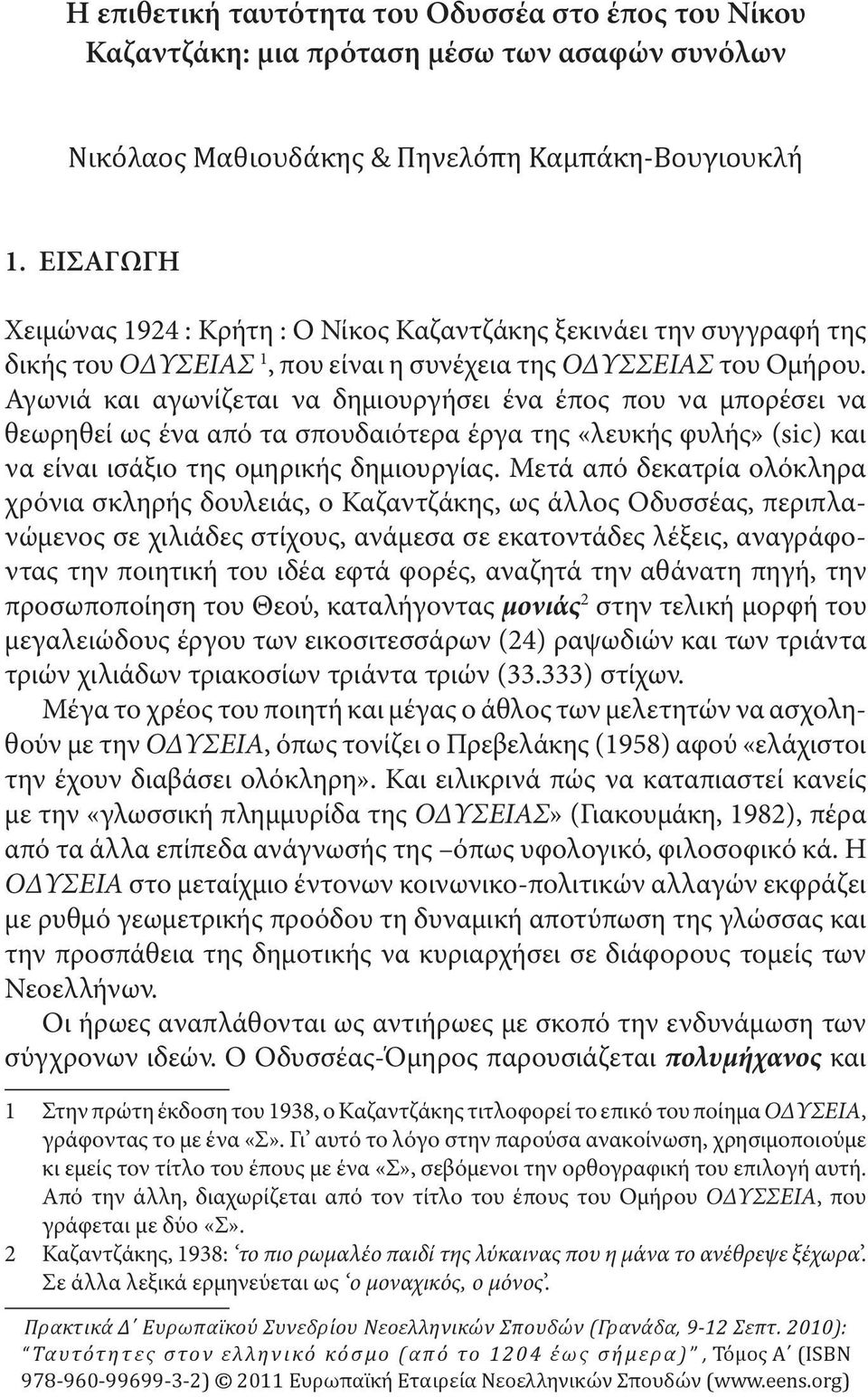 Αγωνιά και αγωνίζεται να δημιουργήσει ένα έπος που να μπορέσει να θεωρηθεί ως ένα από τα σπουδαιότερα έργα της «λευκής φυλής» (sic) και να είναι ισάξιο της ομηρικής δημιουργίας.