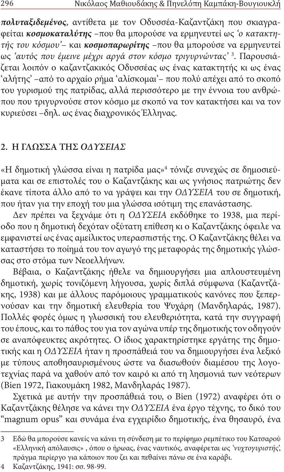 Παρουσιάζεται λοιπόν ο καζαντζακικός Οδυσσέας ως ένας κατακτητής κι ως ένας αλήτης από το αρχαίο ρήμα αλίσκομαι που πολύ απέχει από το σκοπό του γυρισμού της πατρίδας, αλλά περισσότερο με την έννοια