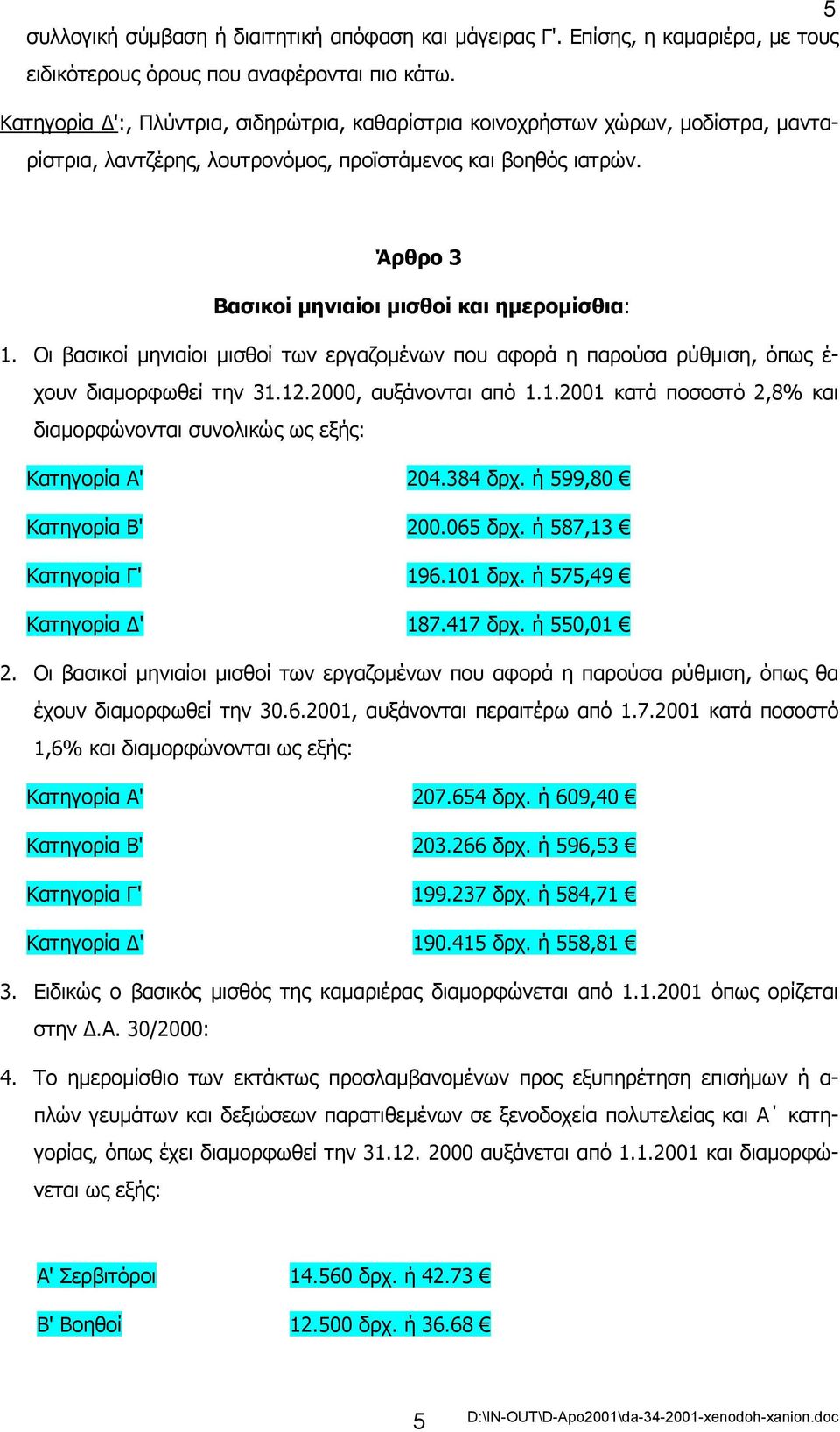 Οι βασικοί µηνιαίοι µισθοί των εργαζοµένων που αφορά η παρούσα ρύθµιση, όπως έ- χουν διαµορφωθεί την 31.12.2000, αυξάνονται από 1.1.2001 κατά ποσοστό 2,8% και διαµορφώνονται συνολικώς ως εξής: Kατηγορία A' 204.