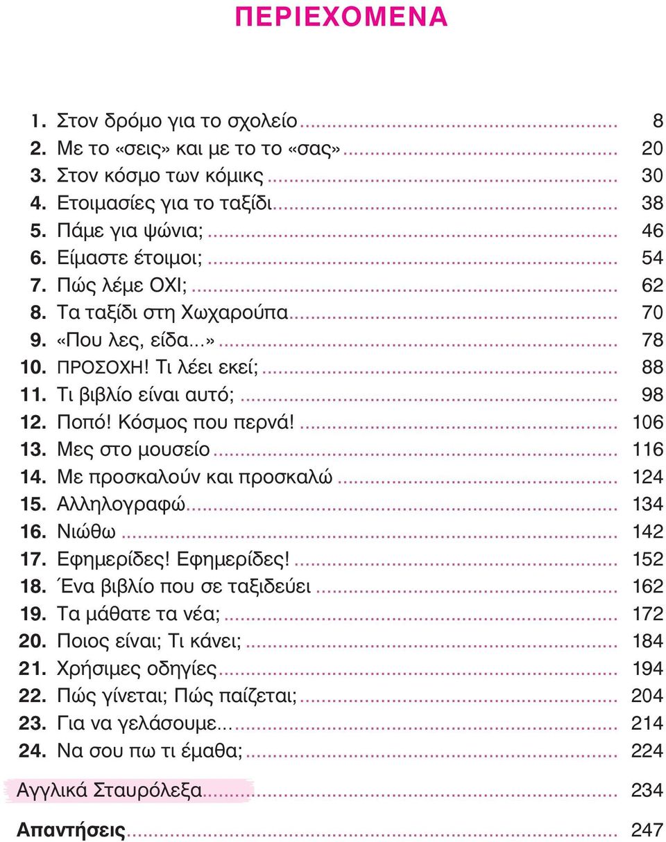 Μες στο μουσείο... 116 14. Με προσκαλούν και προσκαλώ... 124 15. Αλληλογραφώ... 134 16. Νιώθω... 142 17. Εφημερίδες! Εφημερίδες!... 152 18. Ένα βιβλίο που σε ταξιδεύει... 162 19. Τα μάθατε τα νέα;.