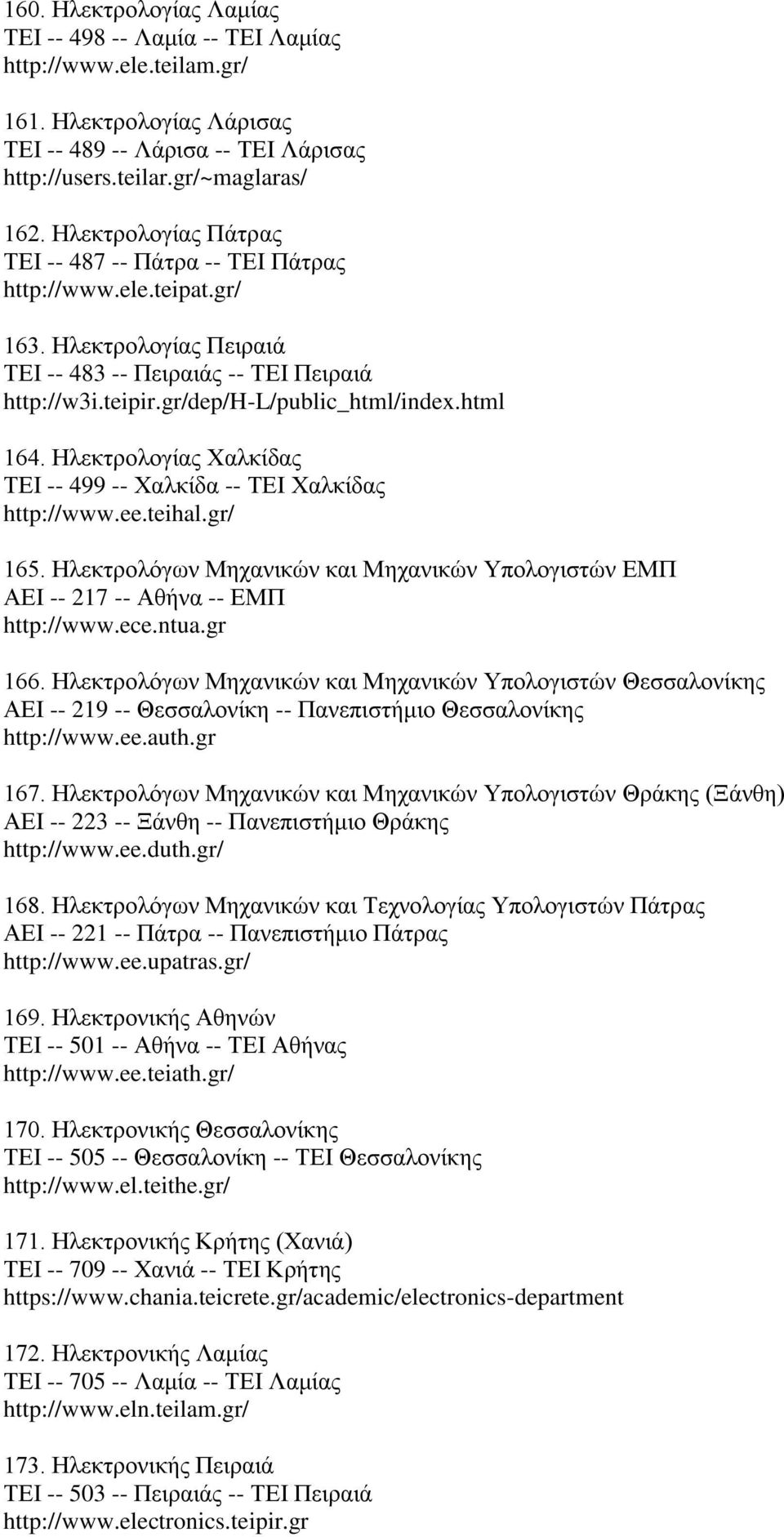 html 164. Ηλεκτρολογίας Χαλκίδας ΤΕΙ -- 499 -- Χαλκίδα -- ΤΕΙ Χαλκίδας http://www.ee.teihal.gr/ 165. Ηλεκτρολόγων Μηχανικών και Μηχανικών Υπολογιστών ΕΜΠ ΑΕΙ -- 217 -- Αθήνα -- ΕΜΠ http://www.ece.