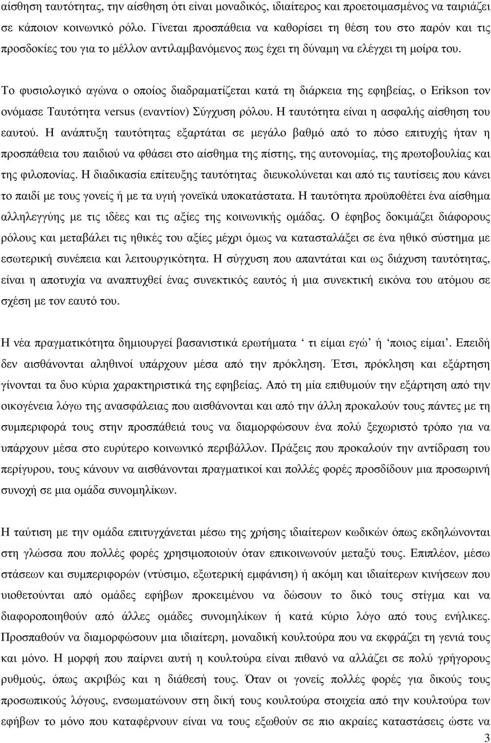 Το φυσιολογικό αγώνα ο οποίος διαδραµατίζεται κατά τη διάρκεια της εφηβείας, ο Erikson τον ονόµασε Ταυτότητα versus (εναντίον) Σύγχυση ρόλου. Η ταυτότητα είναι η ασφαλής αίσθηση του εαυτού.