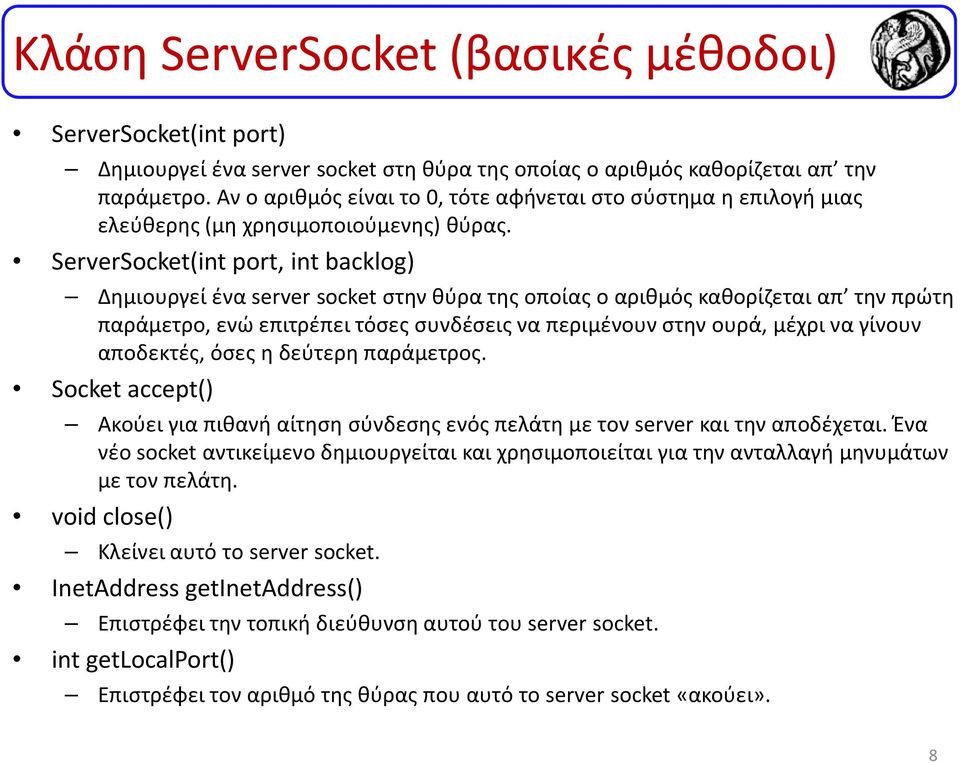 ServerSocket(intport, intbacklog) Δημιουργεί ένα serversocketστην θύρα της οποίας ο αριθμός καθορίζεται απ την πρώτη παράμετρο, ενώ επιτρέπει τόσες συνδέσεις να περιμένουν στην ουρά, μέχρι να γίνουν