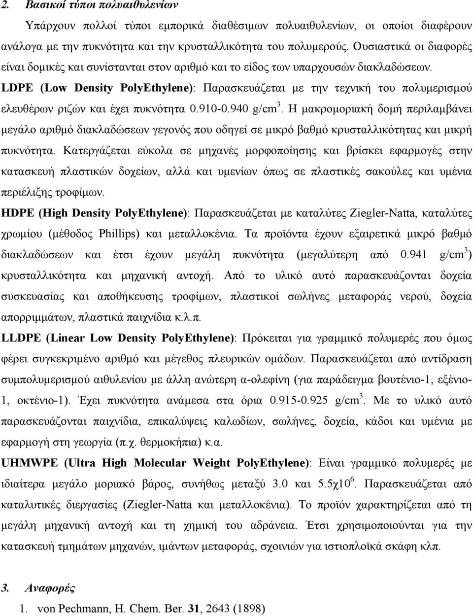 LDPE (Low Density PolyEthylene): Παρασκευάζεται με την τεχνική του πολυμερισμού ελευθέρων ριζών και έχει πυκνότητα 0.910-0.940 g/cm 3.