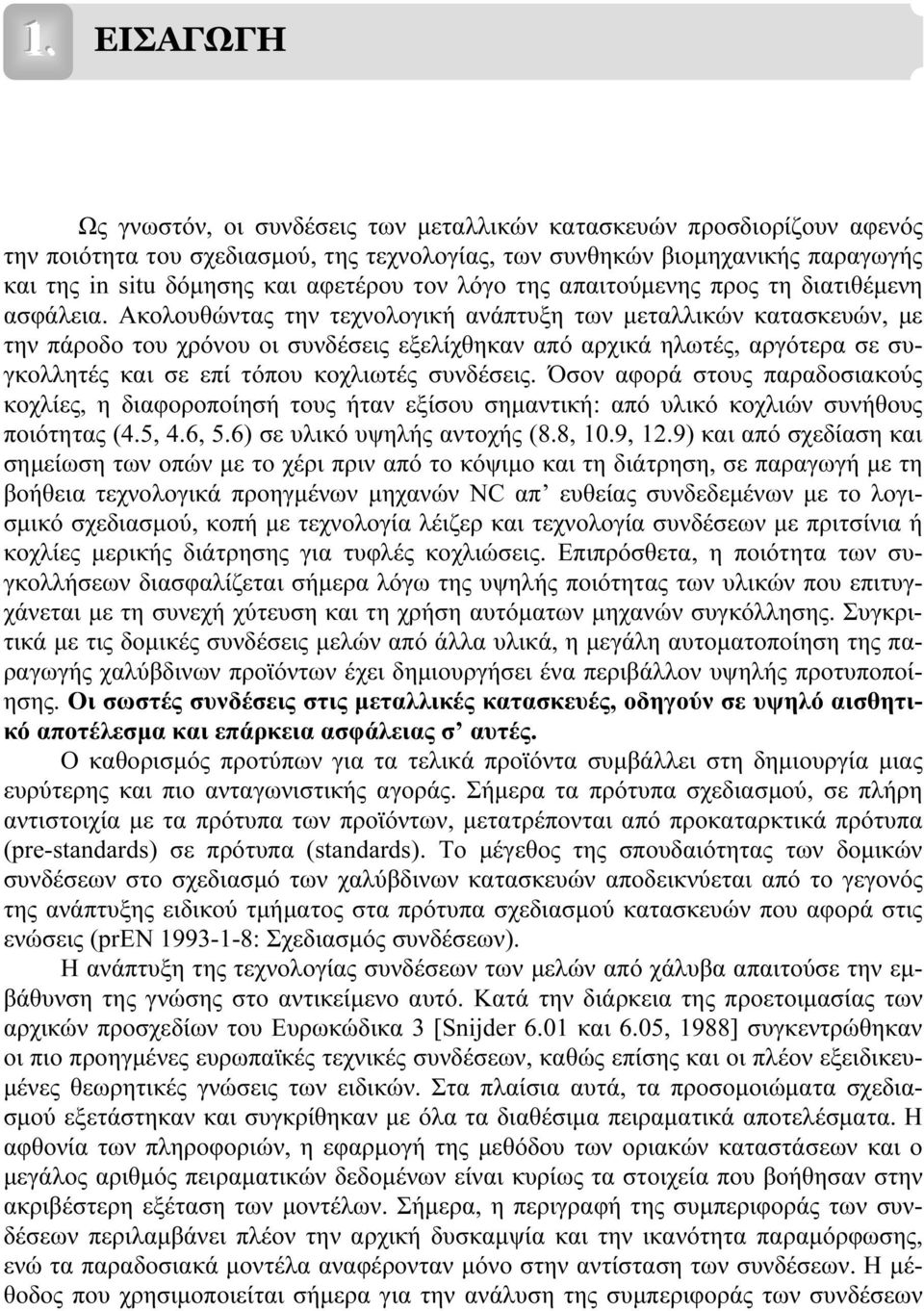 Ακολουθώντας την τεχνολογική ανάπτυξη των µεταλλικών κατασκευών, µε την πάροδο του χρόνου οι συνδέσεις εξελίχθηκαν από αρχικά ηλωτές, αργότερα σε συγκολλητές και σε επί τόπου κοχλιωτές συνδέσεις.