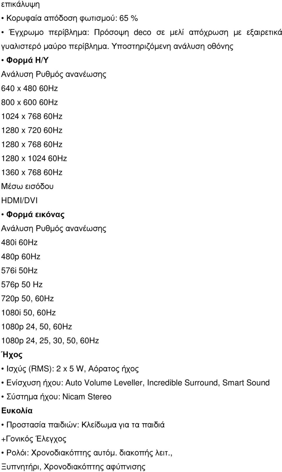 HDMI/DVI Φορµά εικόνας Ανάλυση Ρυθµός ανανέωσης 480i 60Hz 480p 60Hz 576i 50Hz 576p 50 Hz 720p 50, 60Hz 1080i 50, 60Hz 1080p 24, 50, 60Hz 1080p 24, 25, 30, 50, 60Hz Ήχος Ισχύς (RMS): 2 x 5 W,