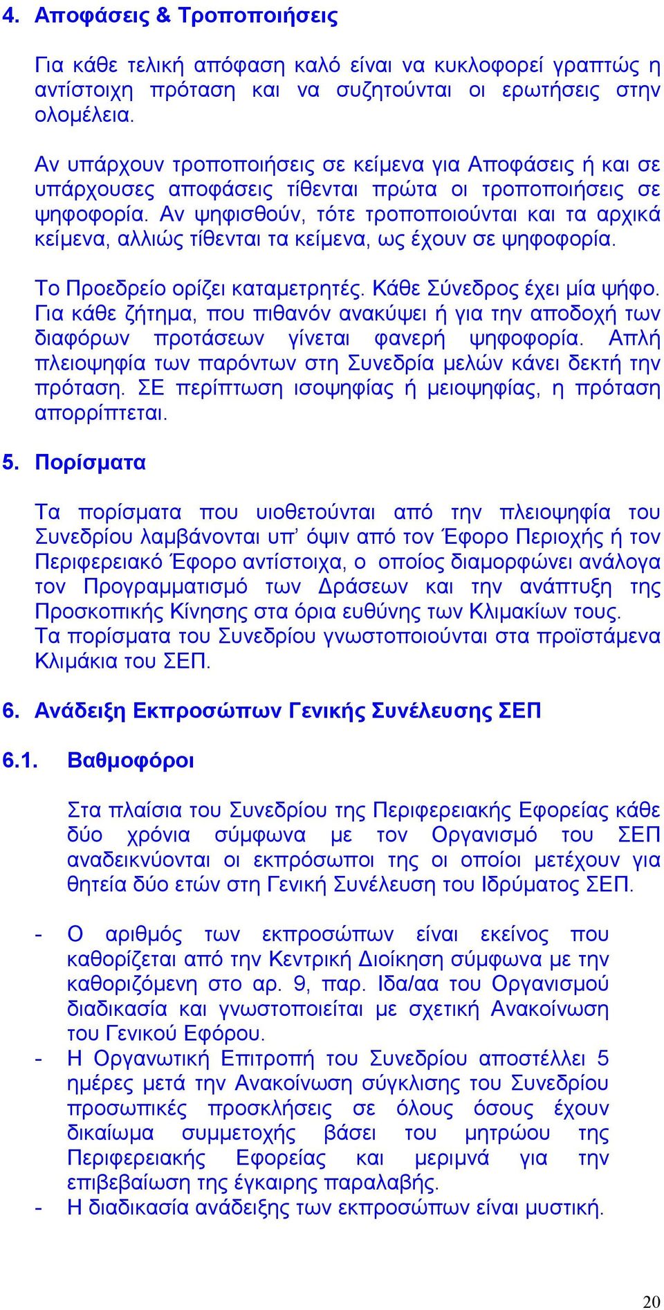 Αν ψηφισθούν, τότε τροποποιούνται και τα αρχικά κείμενα, αλλιώς τίθενται τα κείμενα, ως έχουν σε ψηφοφορία. Το Προεδρείο ορίζει καταμετρητές. Κάθε Σύνεδρος έχει μία ψήφο.