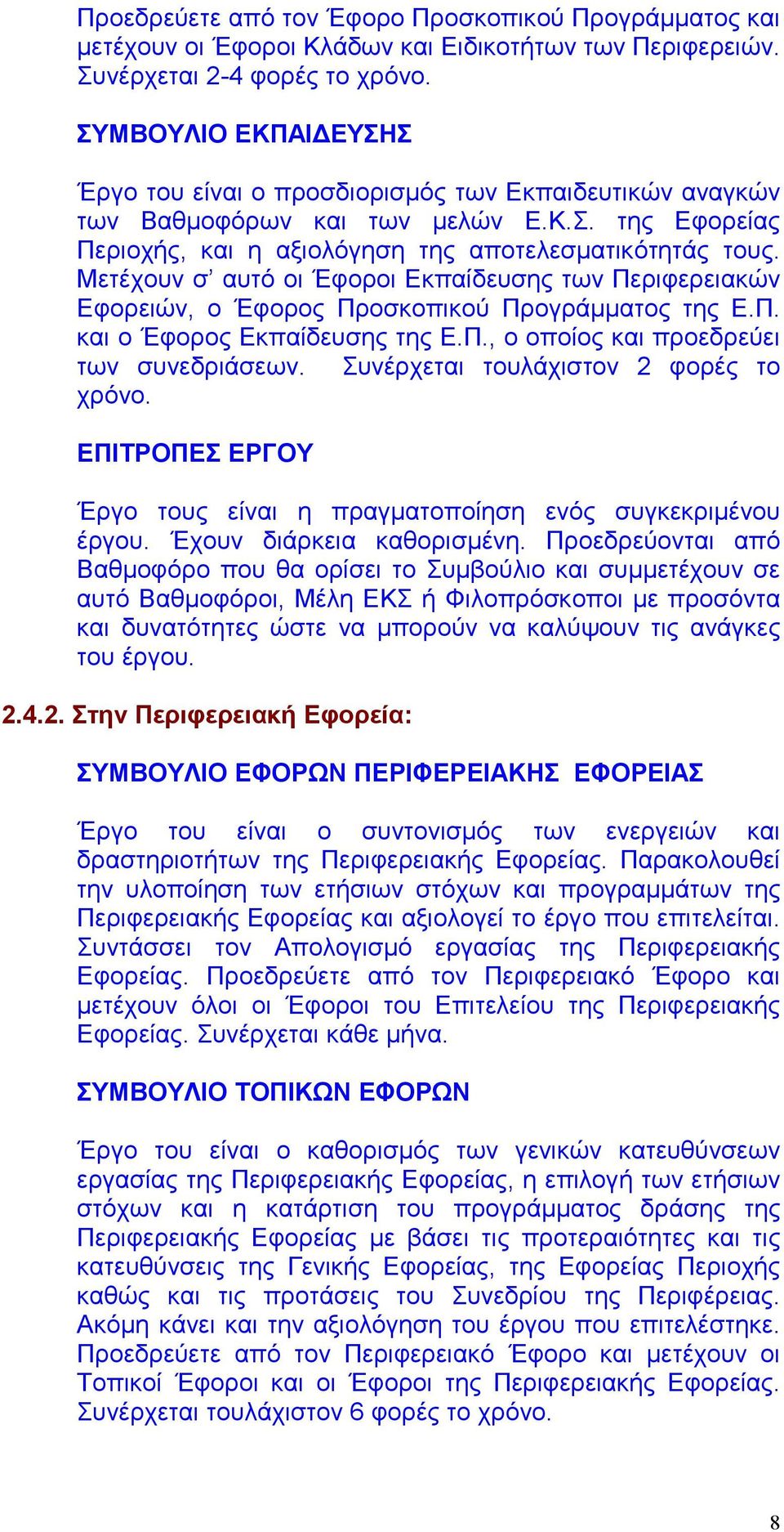 Μετέχουν σ αυτό οι Έφοροι Εκπαίδευσης των Περιφερειακών Εφορειών, ο Έφορος Προσκοπικού Προγράμματος της Ε.Π. και ο Έφορος Εκπαίδευσης της Ε.Π., ο οποίος και προεδρεύει των συνεδριάσεων.