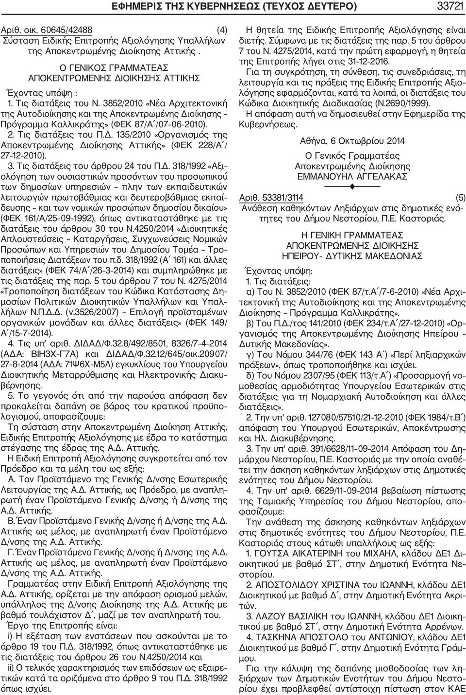 3852/2010 «Νέα Αρχιτεκτονική της Αυτοδιοίκησης και της Αποκεντρωμένης Διοίκησης Πρόγραμμα Καλλικράτης» (ΦΕΚ 87/Α /07 06 2010). 2. Τις διατάξεις του Π.Δ. 135/2010 «Οργανισμός της Αποκεντρωμένης Διοίκησης Αττικής» (ΦΕΚ 228/Α / 27 12 2010).
