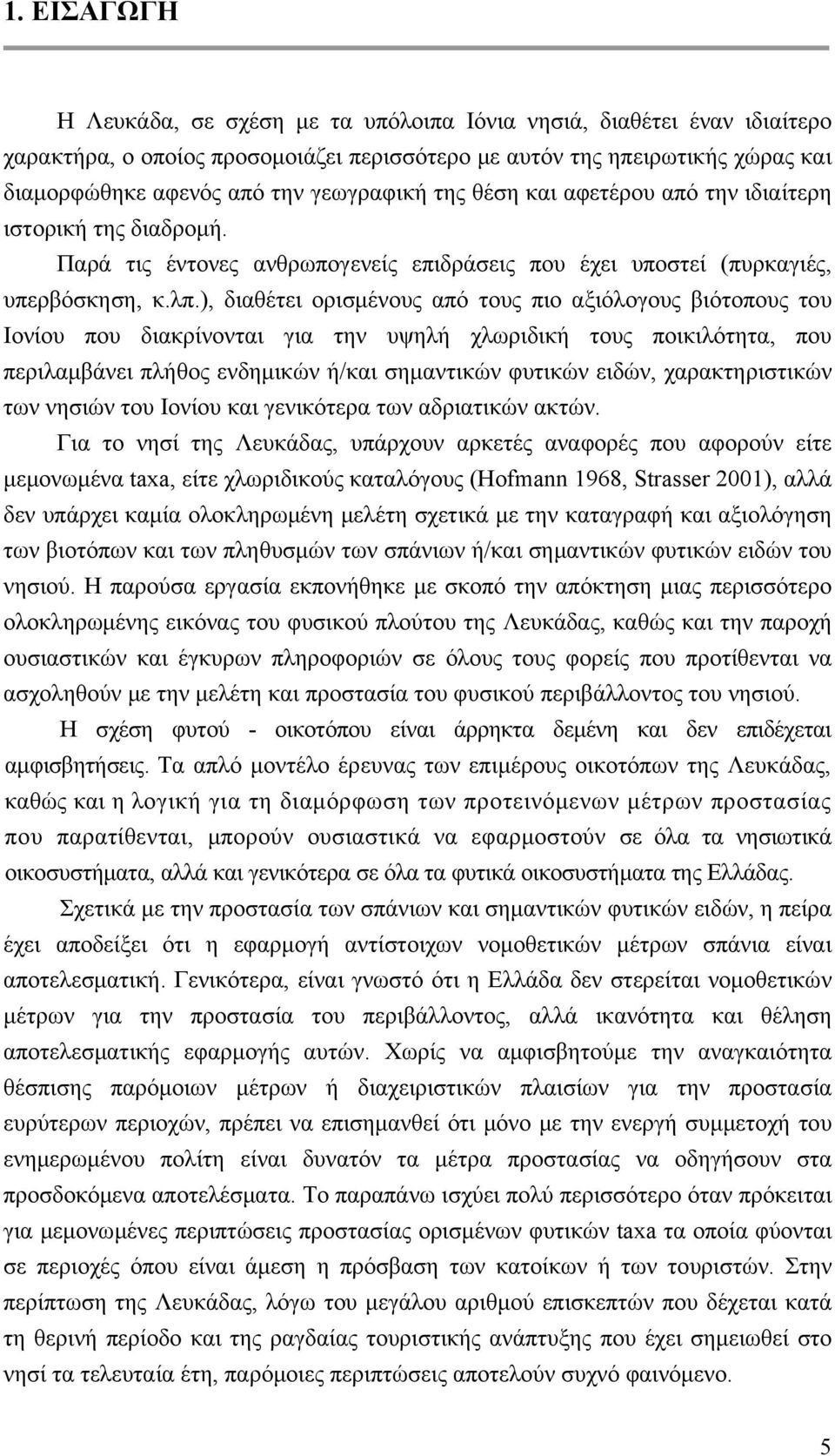 ), διαθέτει ορισμένους από τους πιο αξιόλογους βιότοπους του Ιονίου που διακρίνονται για την υψηλή χλωριδική τους ποικιλότητα, που περιλαμβάνει πλήθος ενδημικών ή/και σημαντικών φυτικών ειδών,