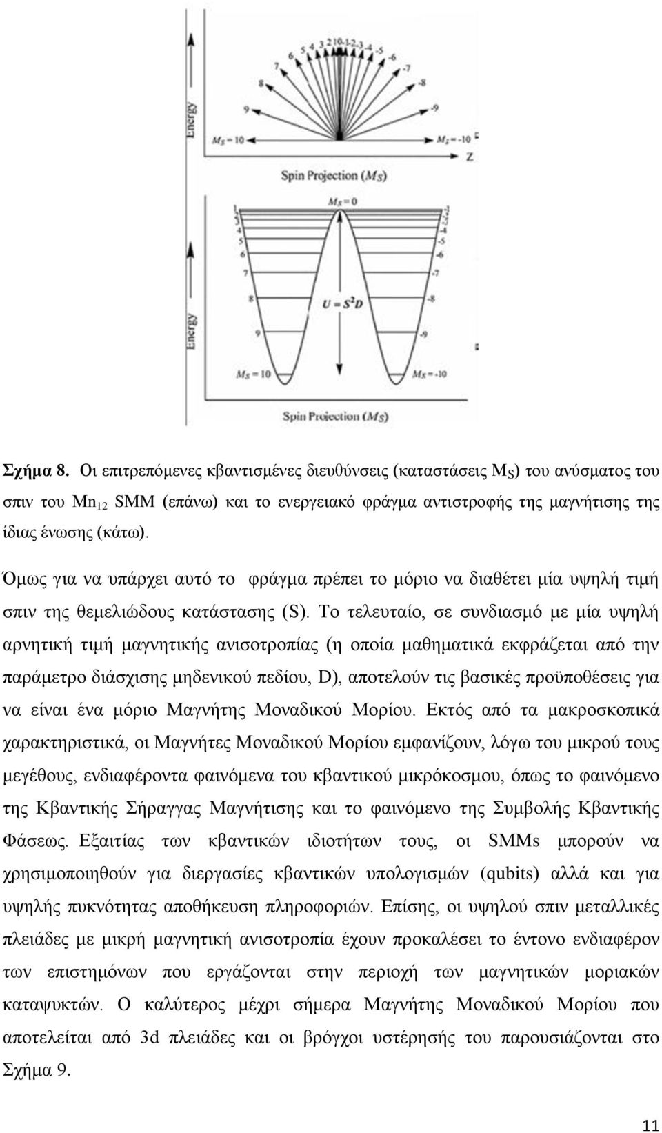 Το τελευταίο, σε συνδιασμό με μία υψηλή αρνητική τιμή μαγνητικής ανισοτροπίας (η οποία μαθηματικά εκφράζεται από την παράμετρο διάσχισης μηδενικού πεδίου, D), αποτελούν τις βασικές προϋποθέσεις για