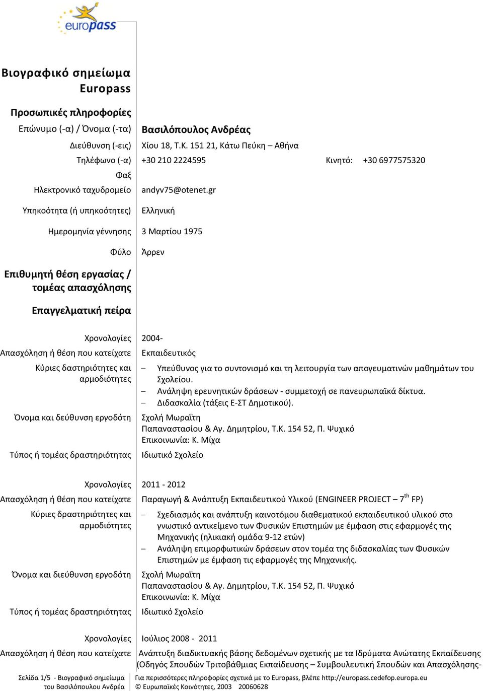 gr Υπηκοότητα (ή υπηκοότητες) Ελληνική Ημερομηνία γέννησης 3 Μαρτίου 1975 Φύλο Άρρεν Επιθυμητή θέση εργασίας / τομέας απασχόλησης Επαγγελματική πείρα Χρονολογίες 2004- Κύριες δαστηριότητες και Όνομα