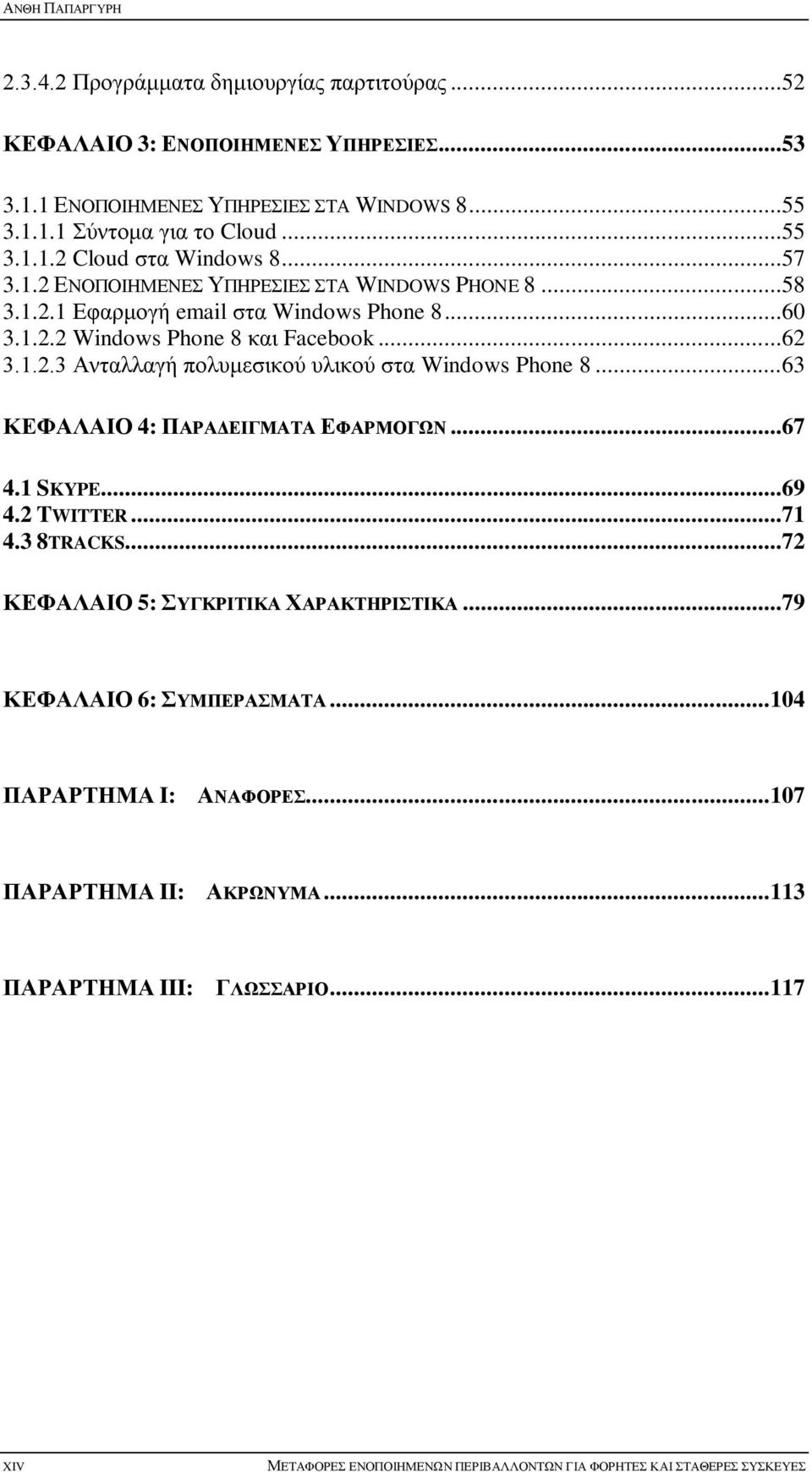 ..63 ΚΕΦΑΛΑΙΟ 4: ΠΑΡΑΔΕΙΓΜΑΤΑ ΕΦΑΡΜΟΓΩΝ...67 4.1 SKYPE...69 4.2 TWITTER...71 4.3 8TRACKS...72 ΚΕΦΑΛΑΙΟ 5: ΣΥΓΚΡΙΤΙΚΑ ΧΑΡΑΚΤΗΡΙΣΤΙΚΑ...79 ΚΕΦΑΛΑΙΟ 6: ΣΥΜΠΕΡΑΣΜΑΤΑ... 104 ΠΑΡΑΡΤΗΜΑ I: ΑΝΑΦΟΡΕΣ.