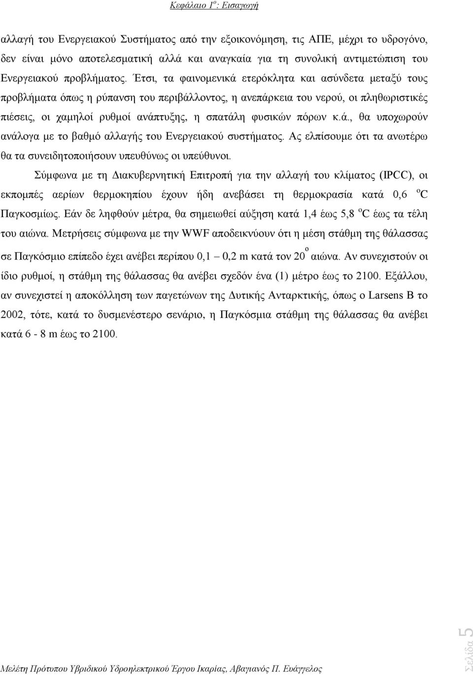 Έτσι, τα φαινομενικά ετερόκλητα και ασύνδετα μεταξύ τους προβλήματα όπως η ρύπανση του περιβάλλοντος, η ανεπάρκεια του νερού, οι πληθωριστικές πιέσεις, οι χαμηλοί ρυθμοί ανάπτυξης, η σπατάλη φυσικών