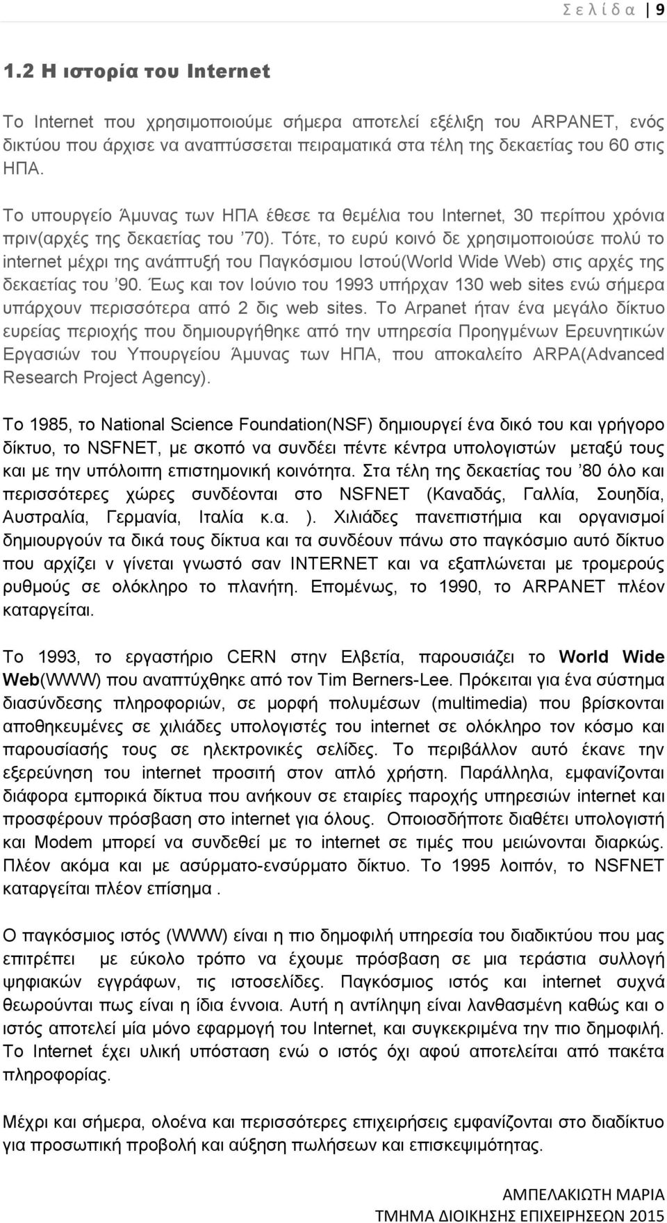 Τότε, το ευρύ κοινό δε χρησιμοποιούσε πολύ το internet μέχρι της ανάπτυξή του Παγκόσμιου Ιστού(World Wide Web) στις αρχές της δεκαετίας του 90.