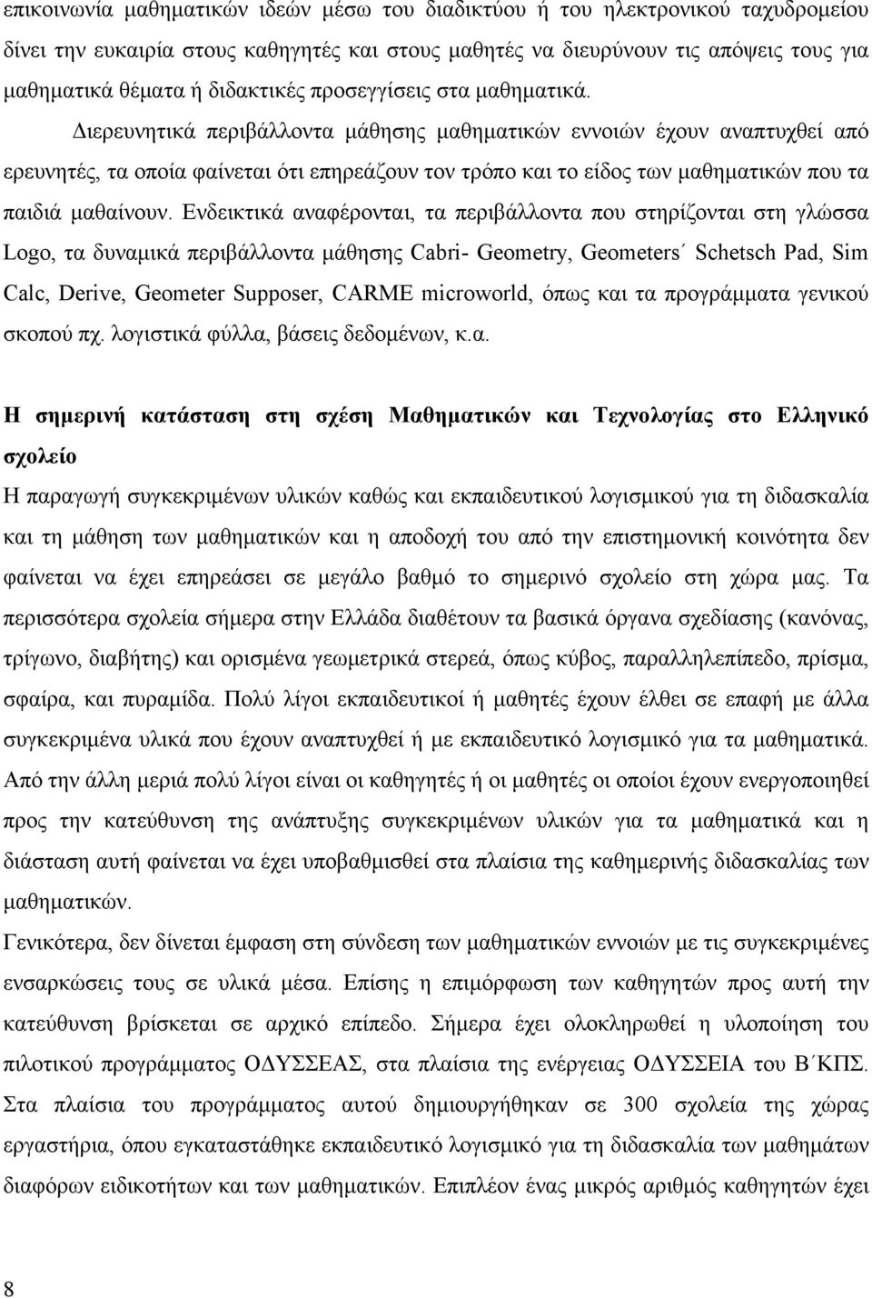 Διερευνητικά περιβάλλοντα μάθησης μαθηματικών εννοιών έχουν αναπτυχθεί από ερευνητές, τα οποία φαίνεται ότι επηρεάζουν τον τρόπο και το είδος των μαθηματικών που τα παιδιά μαθαίνουν.