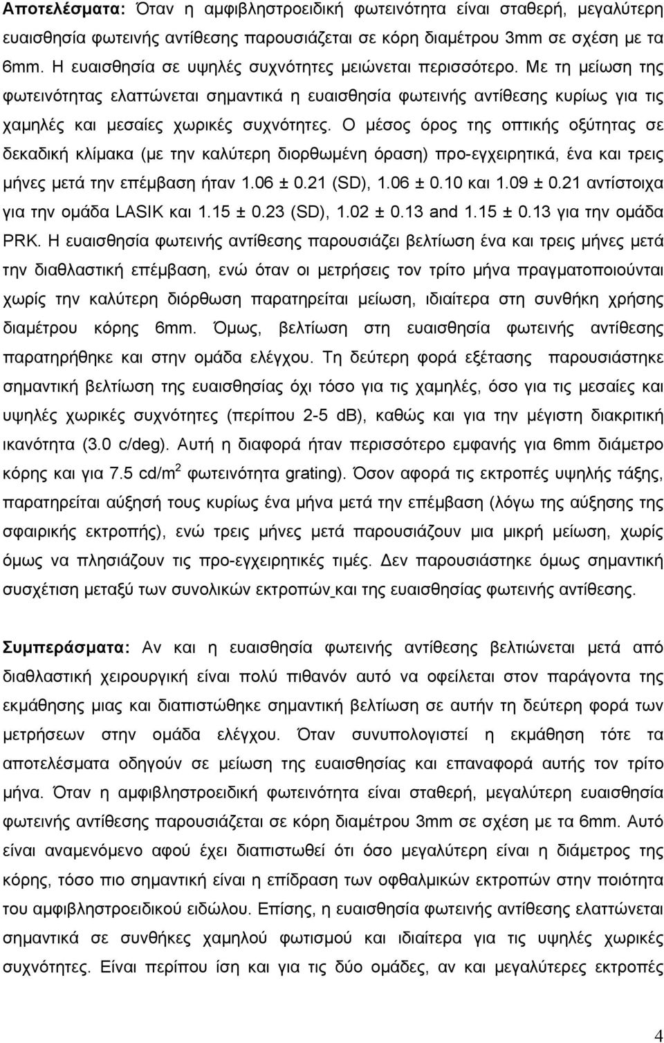 Ο μέσος όρος της οπτικής οξύτητας σε δεκαδική κλίμακα (με την καλύτερη διορθωμένη όραση) προ-εγχειρητικά, ένα και τρεις μήνες μετά την επέμβαση ήταν 1.6 ±.21 (SD), 1.6 ±.1 και 1.9 ±.