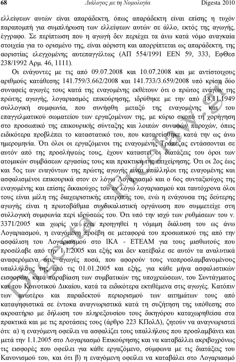 59, 333, ΕφΘεσ 238/1992 Αρμ. 46, 1111). Οι ενάγοντες με τις από 09.07.2008 και 10.07.2008 και με αντίστοιχους αριθμούς κατάθεσης 141.759/3.662/2008 και 141.733/3.