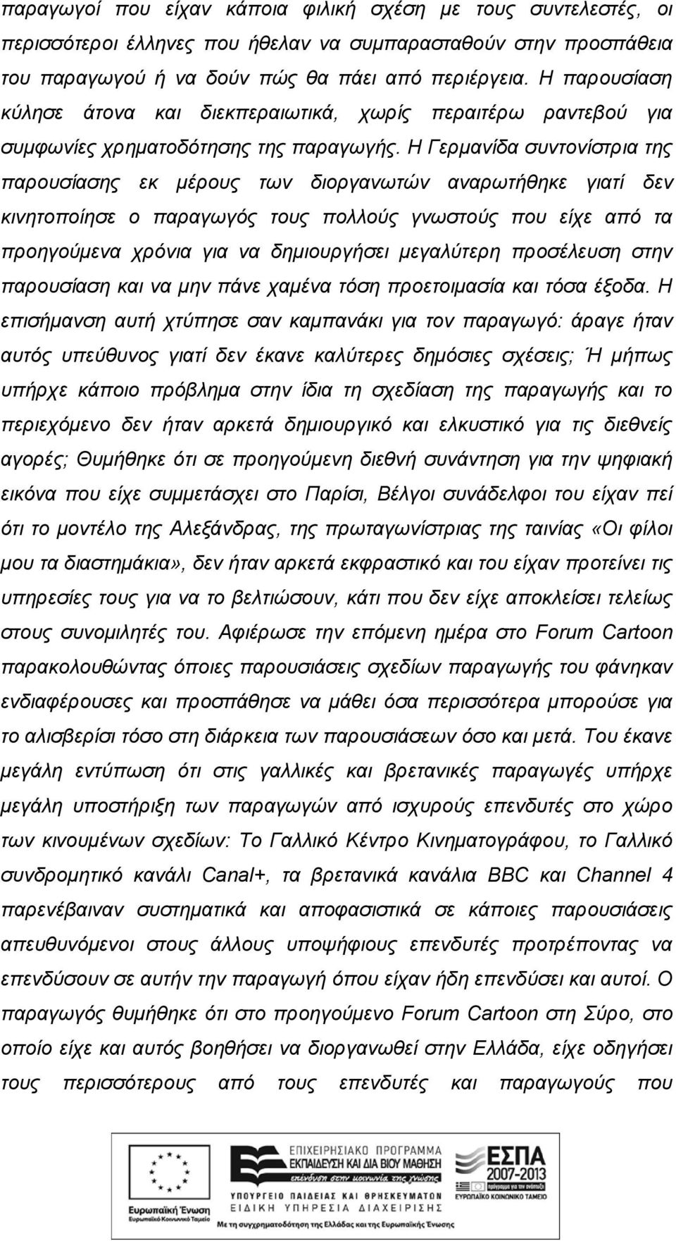 Η Γερμανίδα συντονίστρια της παρουσίασης εκ μέρους των διοργανωτών αναρωτήθηκε γιατί δεν κινητοποίησε ο παραγωγός τους πολλούς γνωστούς που είχε από τα προηγούμενα χρόνια για να δημιουργήσει