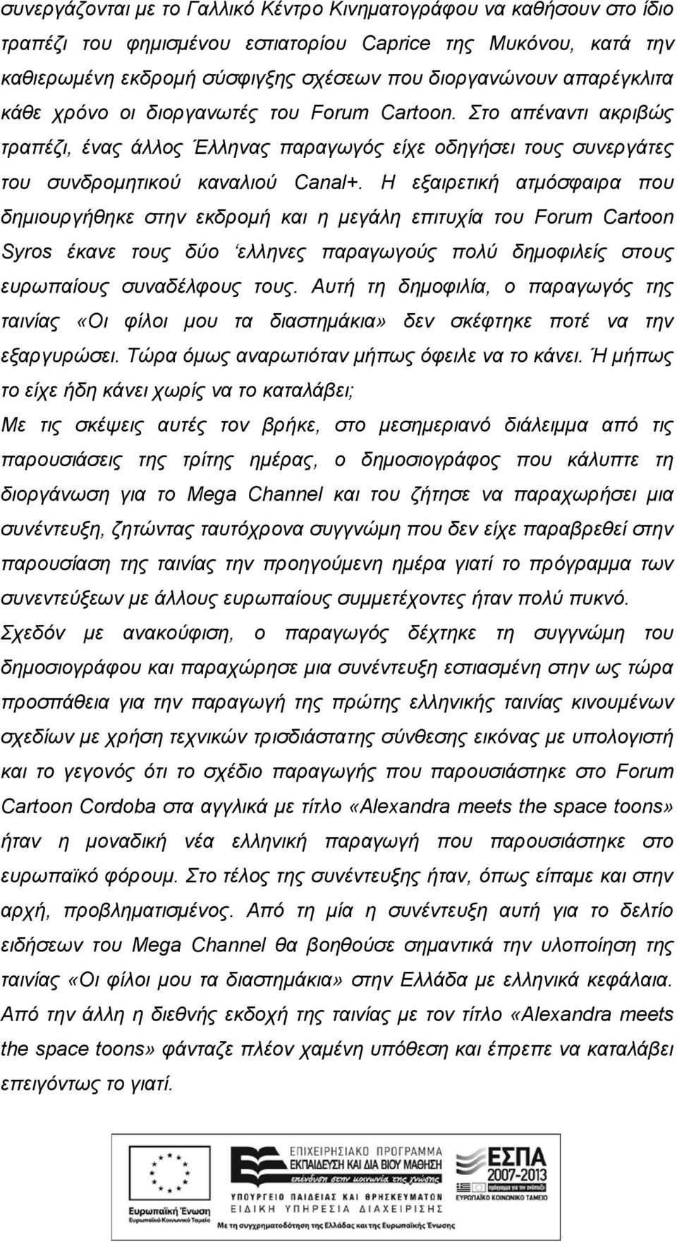 Η εξαιρετική ατμόσφαιρα που δημιουργήθηκε στην εκδρομή και η μεγάλη επιτυχία του Forum Cartoon Syros έκανε τους δύο ελληνες παραγωγούς πολύ δημοφιλείς στους ευρωπαίους συναδέλφους τους.