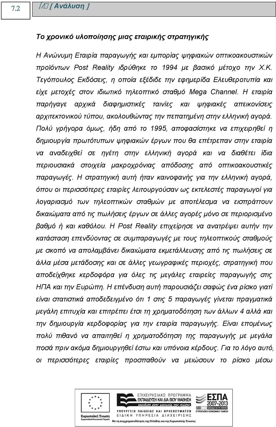 Η εταιρία παρήγαγε αρχικά διαφημιστικές ταινίες και ψηφιακές απεικονίσεις αρχιτεκτονικού τύπου, ακολουθώντας την πεπατημένη στην ελληνική αγορά.