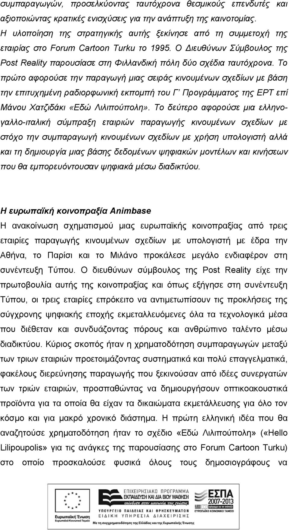 Το πρώτο αφορούσε την παραγωγή μιας σειράς κινουμένων σχεδίων με βάση την επιτυχημένη ραδιορφωνική εκπομπή του Γ Προγράμματος της ΕΡΤ επί Μάνου Χατζιδάκι «Εδώ Λιλιπούπολη».