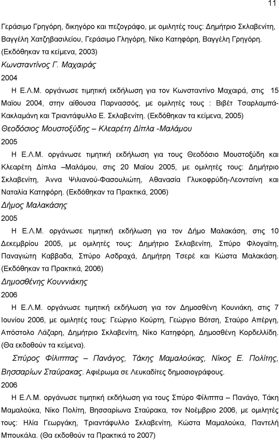 χαιράς 2004 Η Ε.Λ.Μ. οργάνωσε τιµητική εκδήλωση για τον Κωνσταντίνο Μαχαιρά, στις 15 Μαϊου 2004, στην αίθουσα Παρνασσός, µε οµιλητές τους : Βιβέτ Τσαρλαµπά- Κακλαµάνη και Τριαντάφυλλο Ε. Σκλαβενίτη.