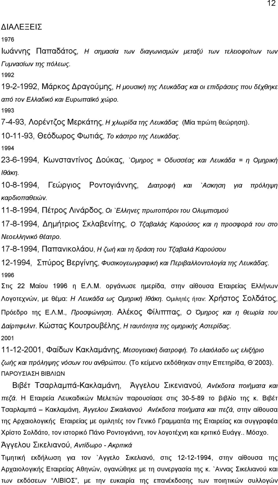 10-11-93, Θεόδωρος Φωτιάς, Το κάστρο της Λευκάδας. 1994 23-6-1994, Κωνσταντίνος ούκας, `Οµηρος = Οδυσσέας και Λευκάδα = η Οµηρική Ιθάκη.