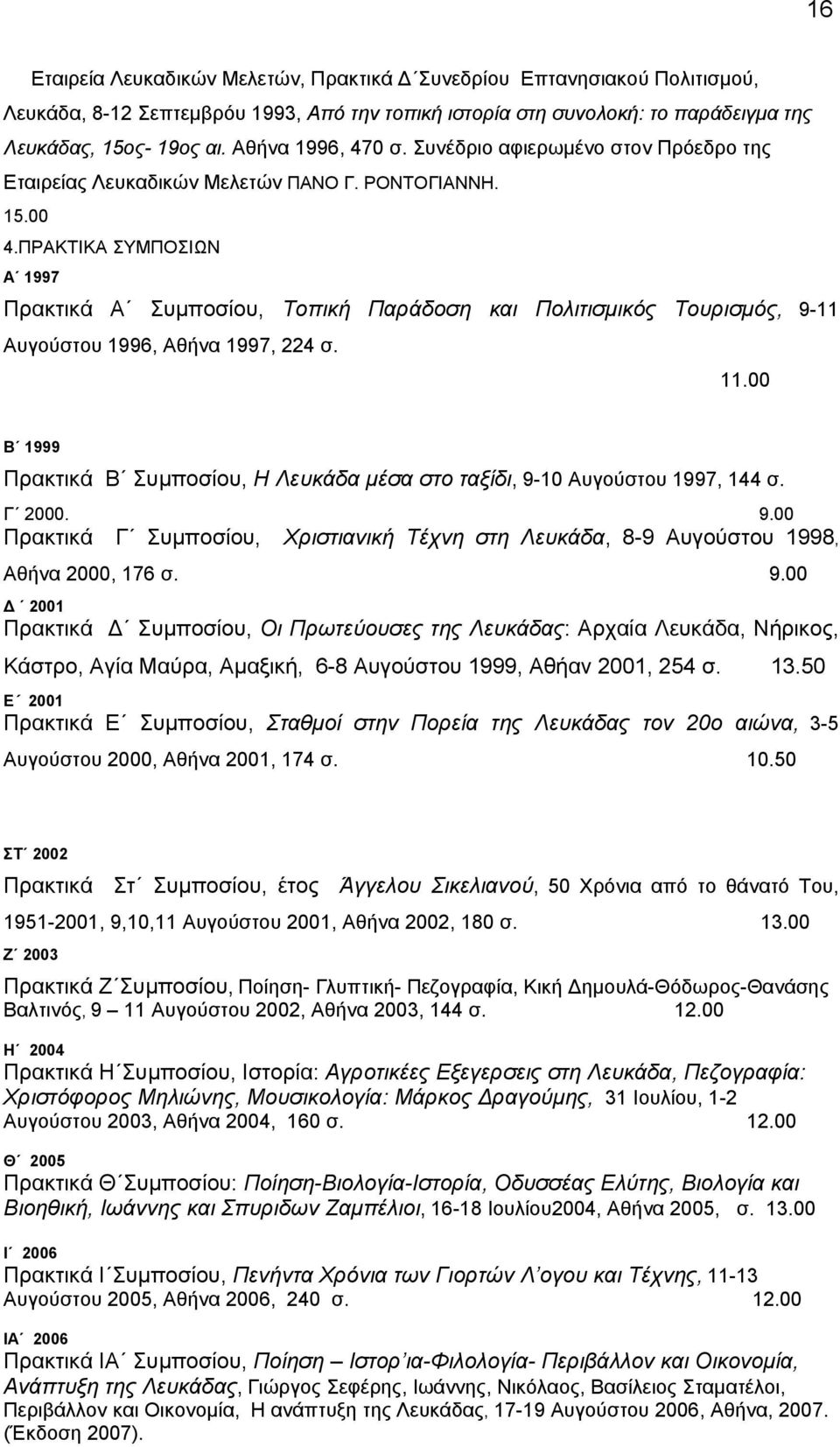 ΠΡΑΚΤΙΚΑ ΣΥΜΠΟΣΙΩΝ Α 1997 Πρακτικά Α Συµποσίου, Τοπική Παράδοση και Πολιτισµικός Τουρισµός, 9-11 Αυγούστου 1996, Αθήνα 1997, 224 σ. 11.