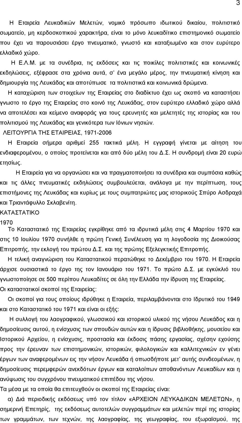 µε τα συνέδρια, τις εκδόσεις και τις ποικίλες πολιτιστικές και κοινωνικές εκδηλώσεις, εξέφρασε στα χρόνια αυτά, σ ένα µεγάλο µέρος, την πνευµατική κίνηση και δηµιουργία της Λευκάδας και αποτύπωσε τα