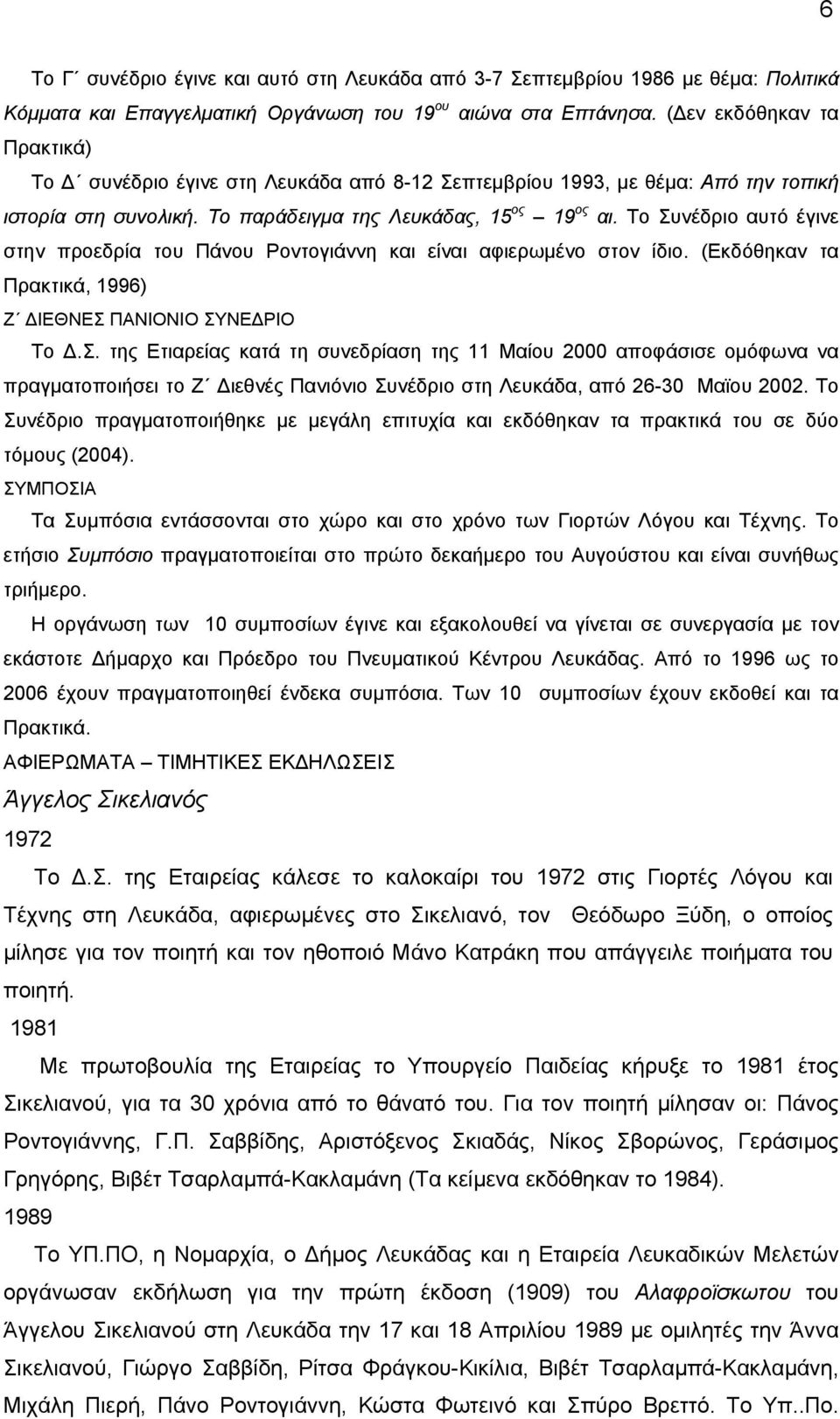 Το Συνέδριο αυτό έγινε στην προεδρία του Πάνου Ροντογιάννη και είναι αφιερωµένο στον ίδιο. (Εκδόθηκαν τα Πρακτικά, 1996) Ζ ΙΕΘΝΕΣ ΠΑΝΙΟΝΙΟ ΣΥΝΕ ΡΙΟ Το.Σ. της Ετιαρείας κατά τη συνεδρίαση της 11 Μαίου 2000 αποφάσισε οµόφωνα να πραγµατοποιήσει το Ζ ιεθνές Πανιόνιο Συνέδριο στη Λευκάδα, από 26-30 Μαϊου 2002.