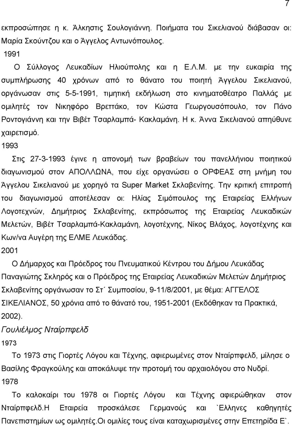 µε την ευκαιρία της συµπλήρωσης 40 χρόνων από το θάνατο του ποιητή Άγγελου Σικελιανού, οργάνωσαν στις 5-5-1991, τιµητική εκδήλωση στο κινηµατοθέατρο Παλλάς µε οµιλητές τον Νικηφόρο Βρεττάκο, τον