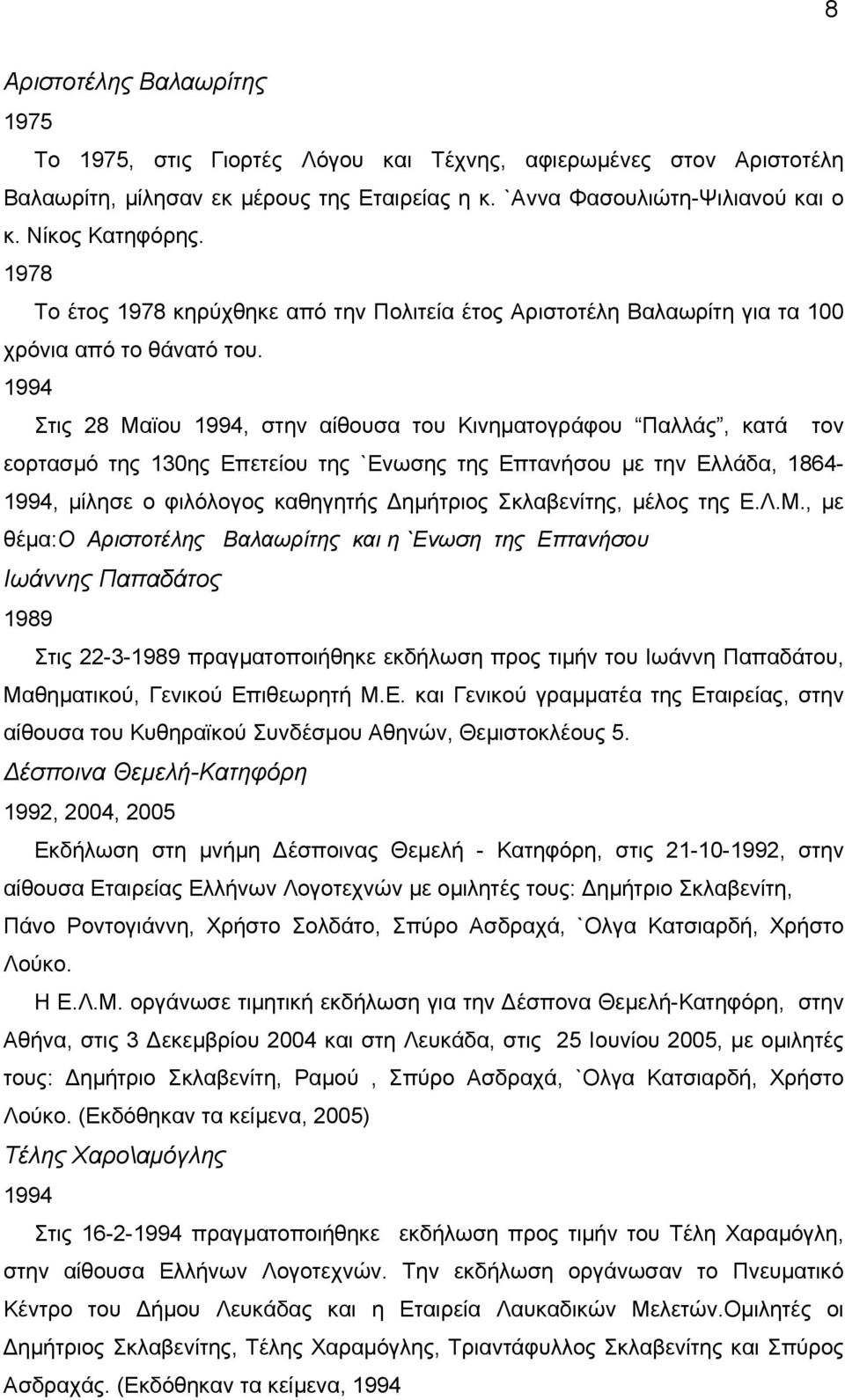 1994 Στις 28 Μαϊου 1994, στην αίθουσα του Κινηµατογράφου Παλλάς, κατά τον εορτασµό της 130ης Επετείου της `Ενωσης της Επτανήσου µε την Ελλάδα, 1864-1994, µίλησε ο φιλόλογος καθηγητής ηµήτριος