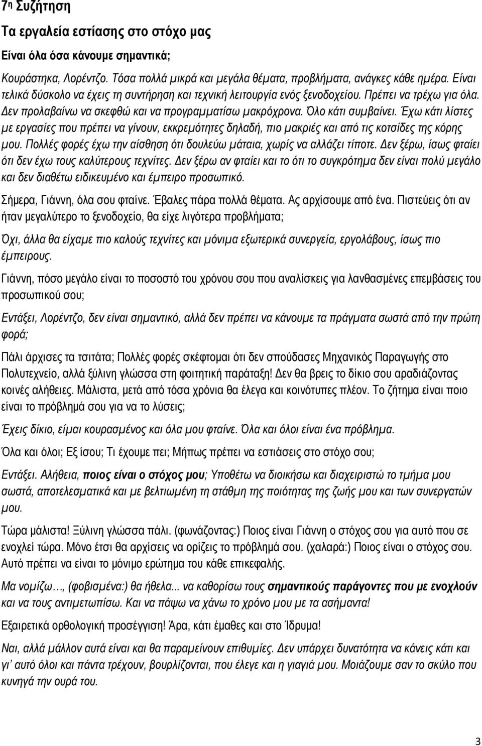 Έχω κάτι λίστες με εργασίες που πρέπει να γίνουν, εκκρεμότητες δηλαδή, πιο μακριές και από τις κοτσίδες της κόρης μου. Πολλές φορές έχω την αίσθηση ότι δουλεύω μάταια, χωρίς να αλλάζει τίποτε.