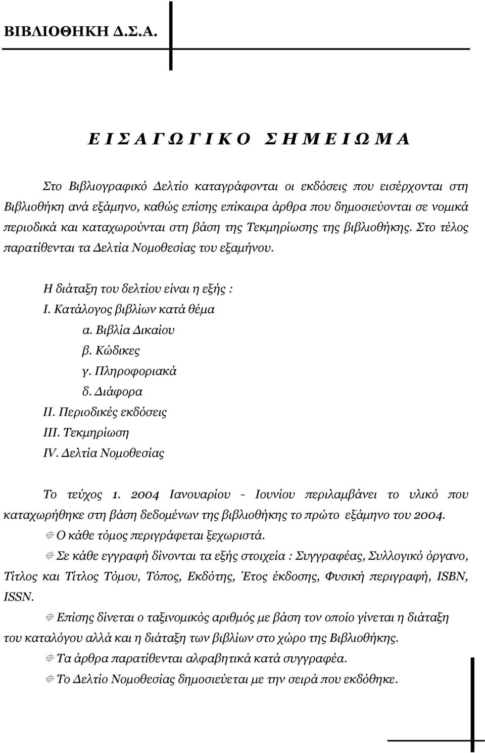 στη βάση της Τεκµηρίωσης της βιβλιοθήκης. Στο τέλος παρατίθενται τα ελτία Νοµοθεσίας του εξαµήνου. Η διάταξη του δελτίου είναι η εξής : Ι. Κατάλογος βιβλίων κατά θέµα α. Βιβλία ικαίου β. Κώδικες γ.