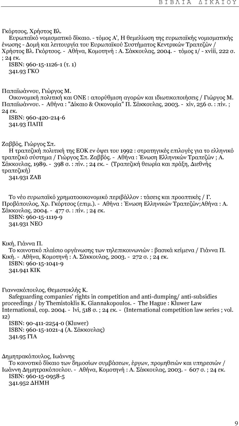 - τόµος 1/ - xviii, 222 σ. ; 24 εκ. ISΒΝ: 960-15-1126-1 (τ. 1) 341.93 ΓΚΟ Παπαϊωάννου, Γιώργος Μ. Οικονοµική πολιτική και ΟΝΕ : απορύθµιση αγορών και ιδιωτικοποιήσεις / Γιώργος Μ. Παπαϊωάννου. - Αθήνα : " ίκαιο & Οικονοµία" Π.