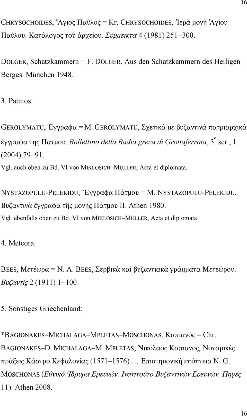 Bollettino della Badia greca di Grottaferrata, 3 a ser., 1 (2004) 79 91. Vgl. auch oben zu Bd. VI von MIKLOSICH MÜLLER, Acta et diplomata. NYSTAZOPULU-PELEKIDU, Ἔγγραφα Πάτμου = M.