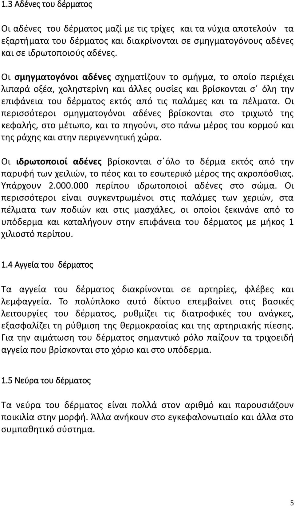 Οι περισσότεροι σμηγματογόνοι αδένες βρίσκονται στο τριχωτό της κεφαλής, στο μέτωπο, και το πηγούνι, στο πάνω μέρος του κορμού και της ράχης και στην περιγεννητική χώρα.