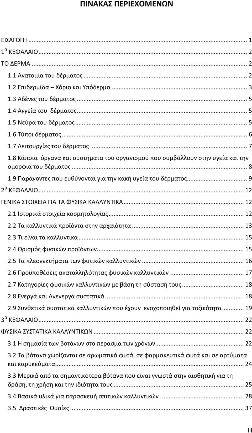 9 Παράγοντες που ευθύνονται για την κακή υγεία του δέρματος... 9 2⁰ ΚΕΦΑΛΑΙΟ... 12 ΓΕΝΙΚΑ ΣΤΟΙΧΕΙΑ ΓΙΑ ΤΑ ΦΥΣΙΚΑ ΚΑΛΛΥΝΤΙΚΑ... 12 2.1 Ιστορικά στοιχεία κοσμητολογίας... 12 2.2 Τα καλλυντικά προϊόντα στην αρχαιότητα.